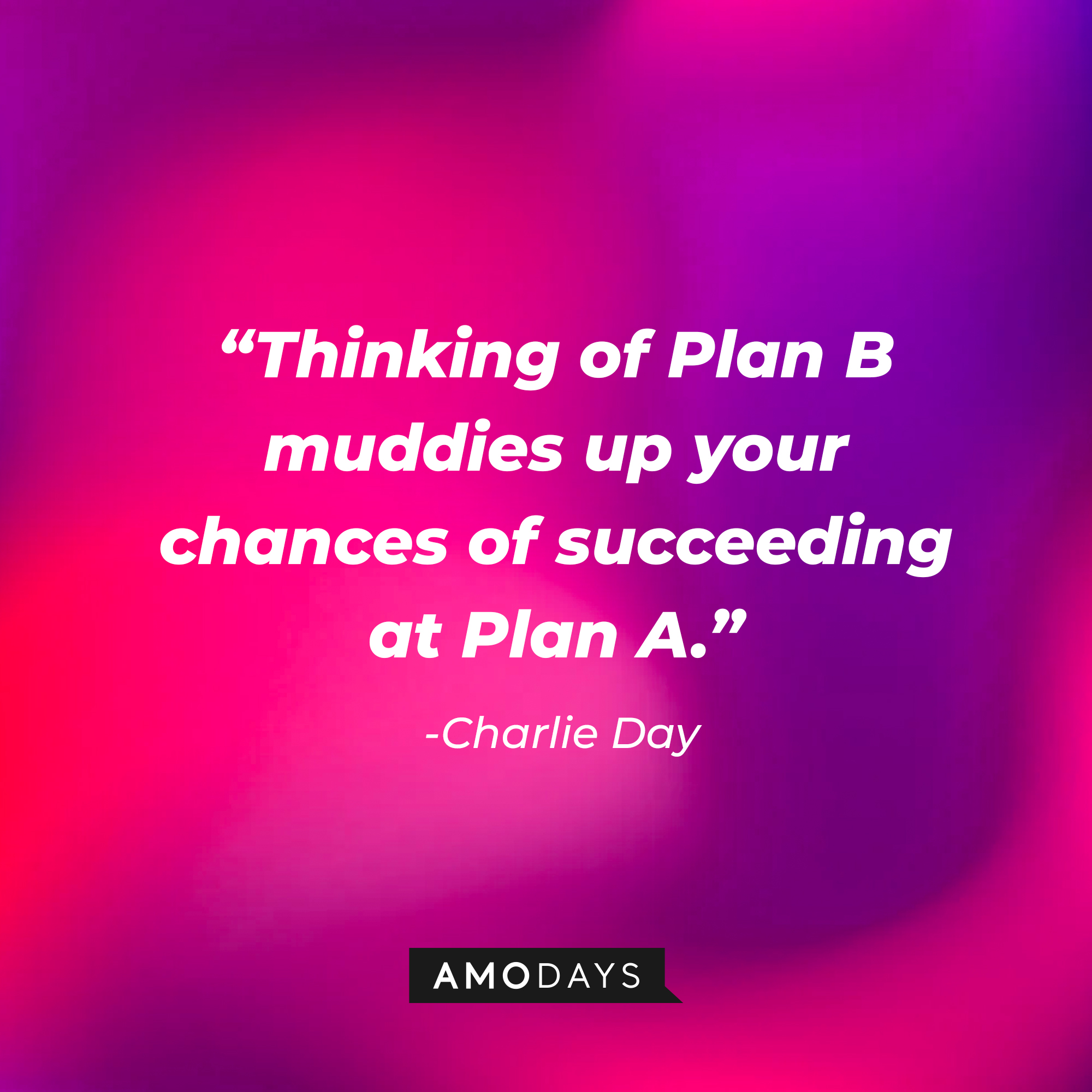 Charlie Day’s quote: “Thinking of Plan B muddies up your chances of succeeding at Plan A.” | Source: AmoDays