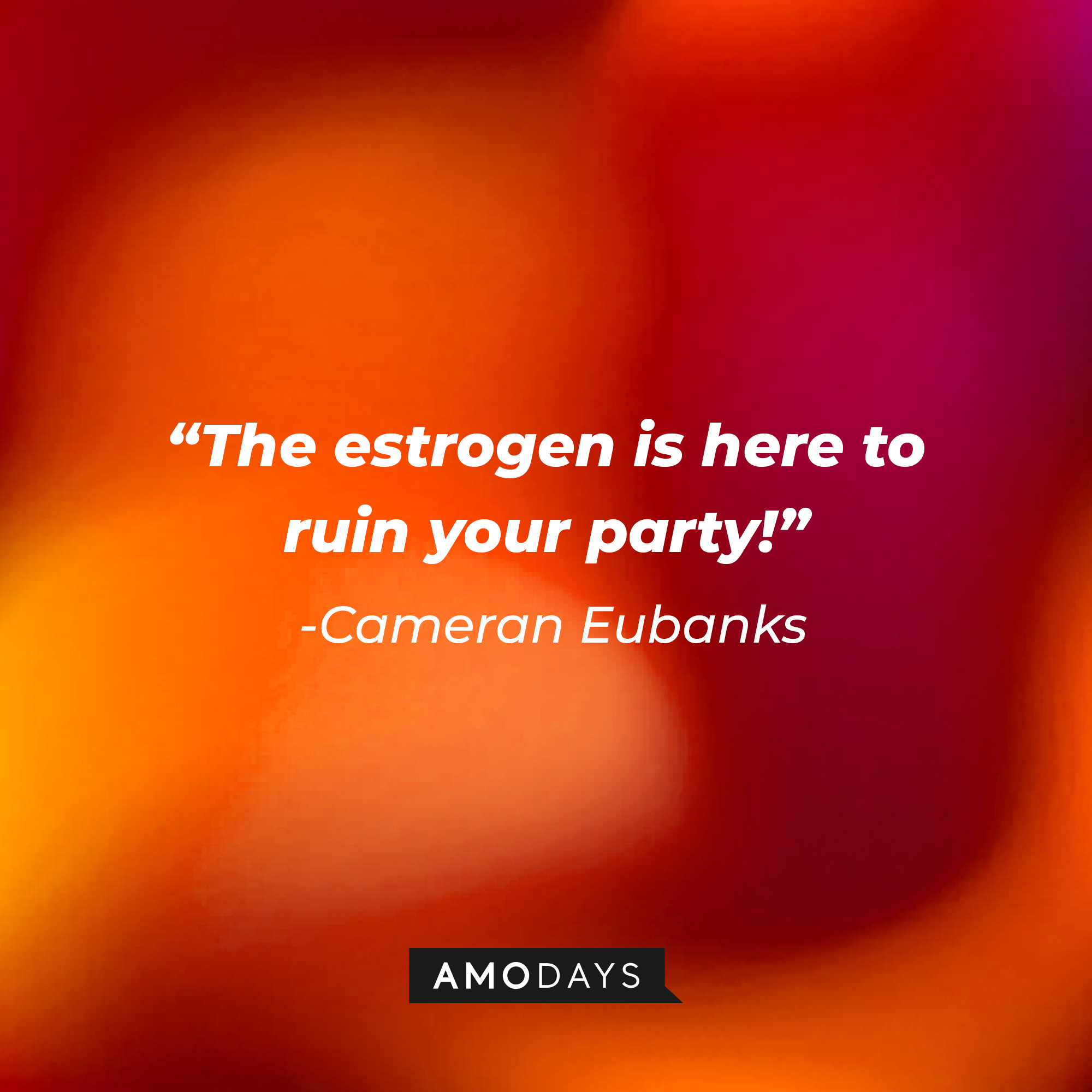 Cameran Eubanks' quote: "The estrogen is here to ruin your party!" | Source: AmoDays