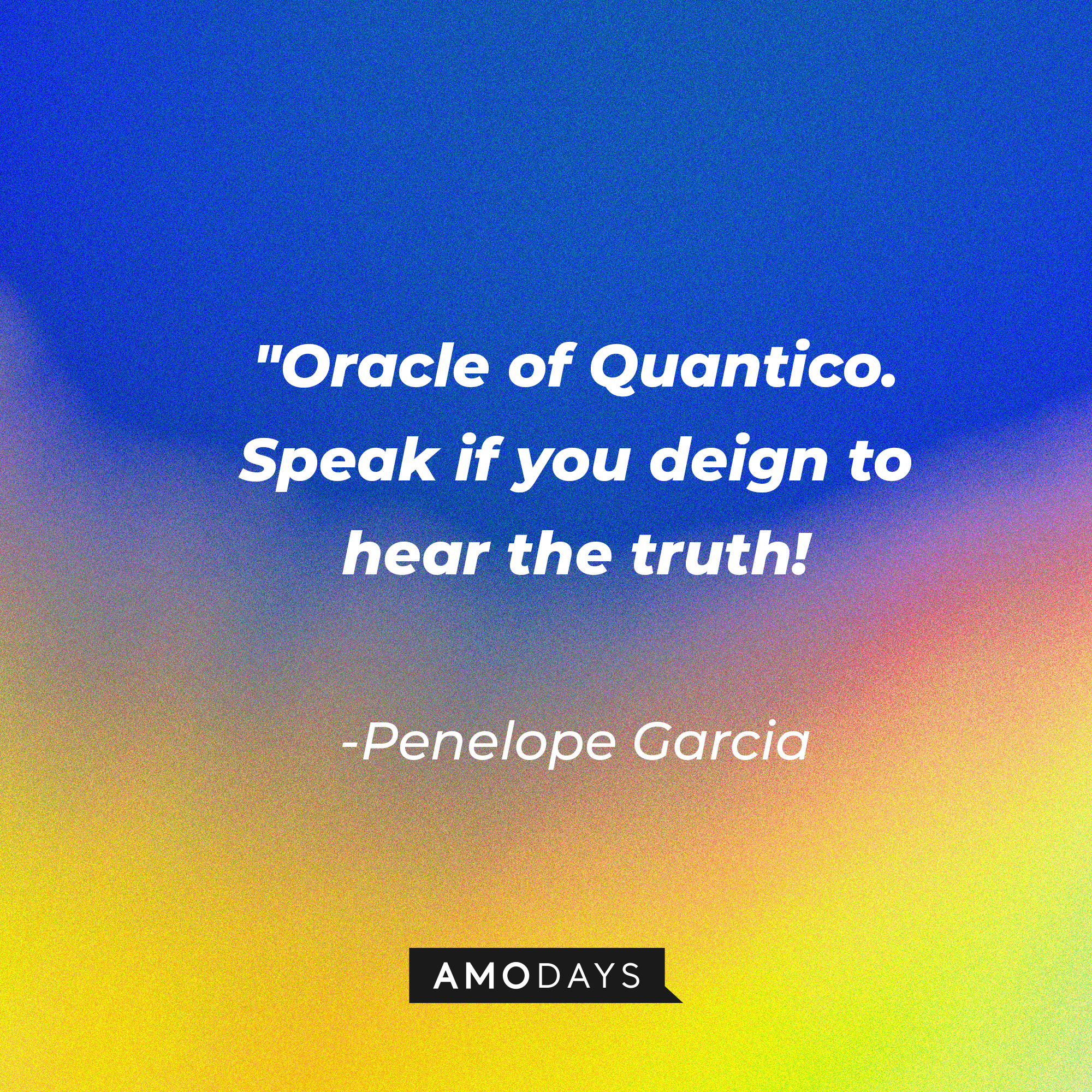 Penelope Garcia's quote: "Oracle of Quantico. Speak if you deign to hear the truth!" | Source: AmoDays