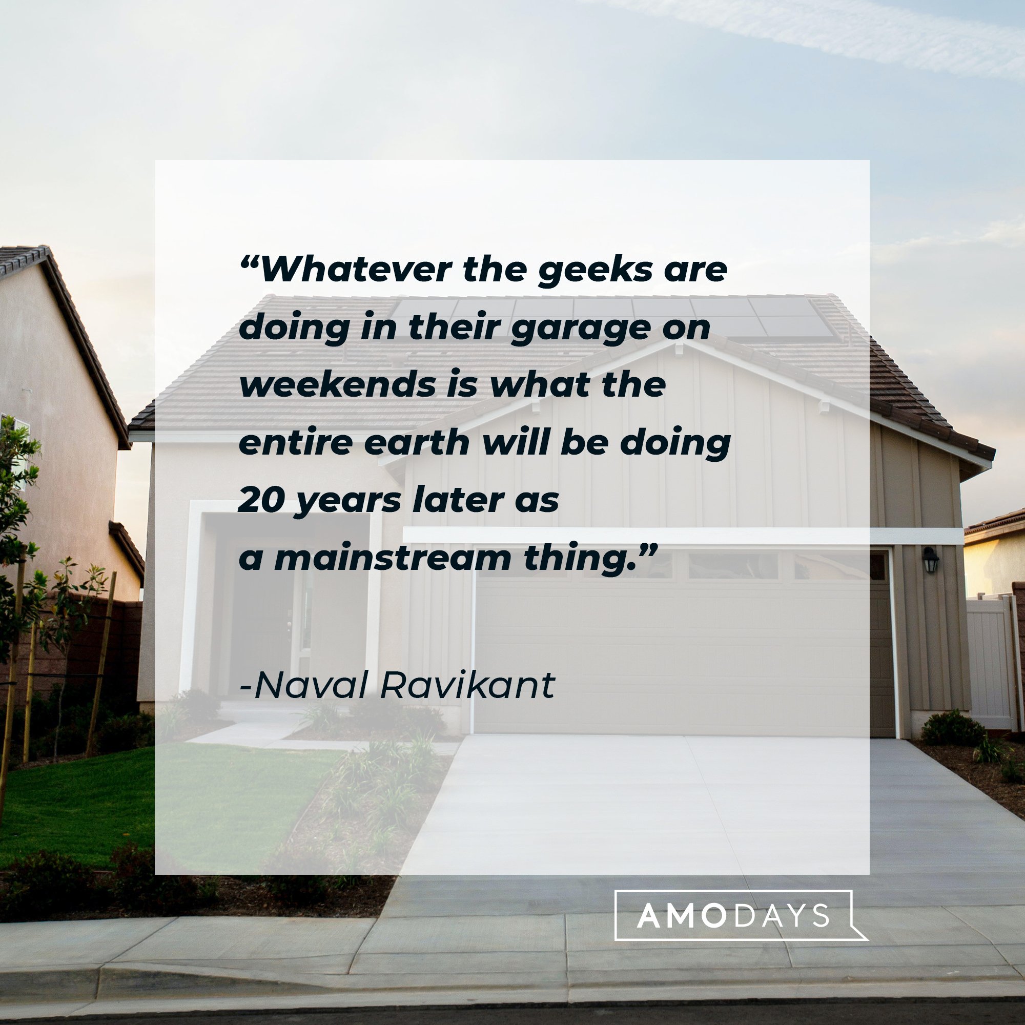 Naval Ravikant's quote: "Whatever the geeks are doing in their garage on weekends is what the entire earth will be doing 20 years later as a mainstream thing." | Image: AmoDays