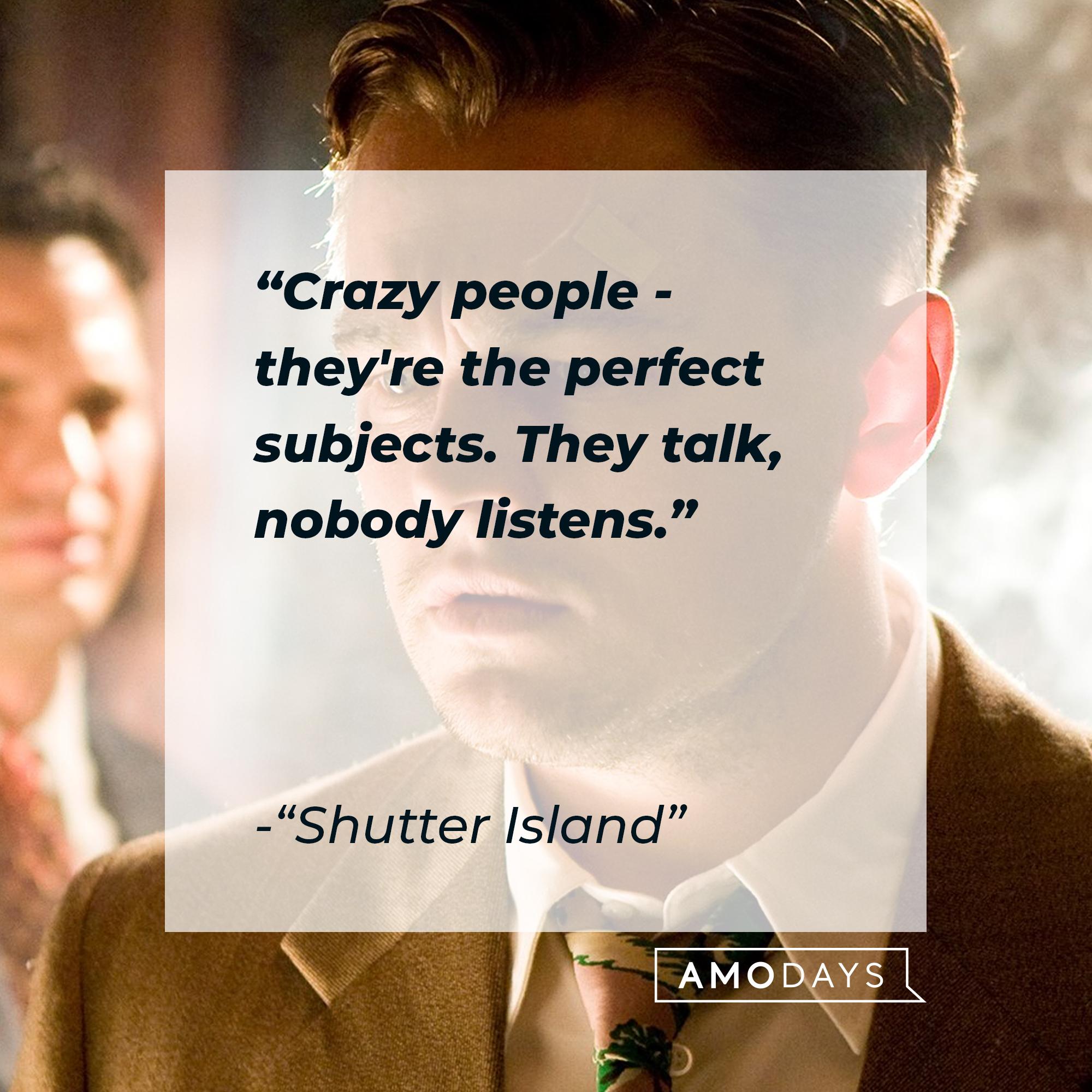 "Shutter Island" quote: "Crazy people - they're the perfect subjects. They talk, nobody listens." | Source: facebook.com/ShutterIsland