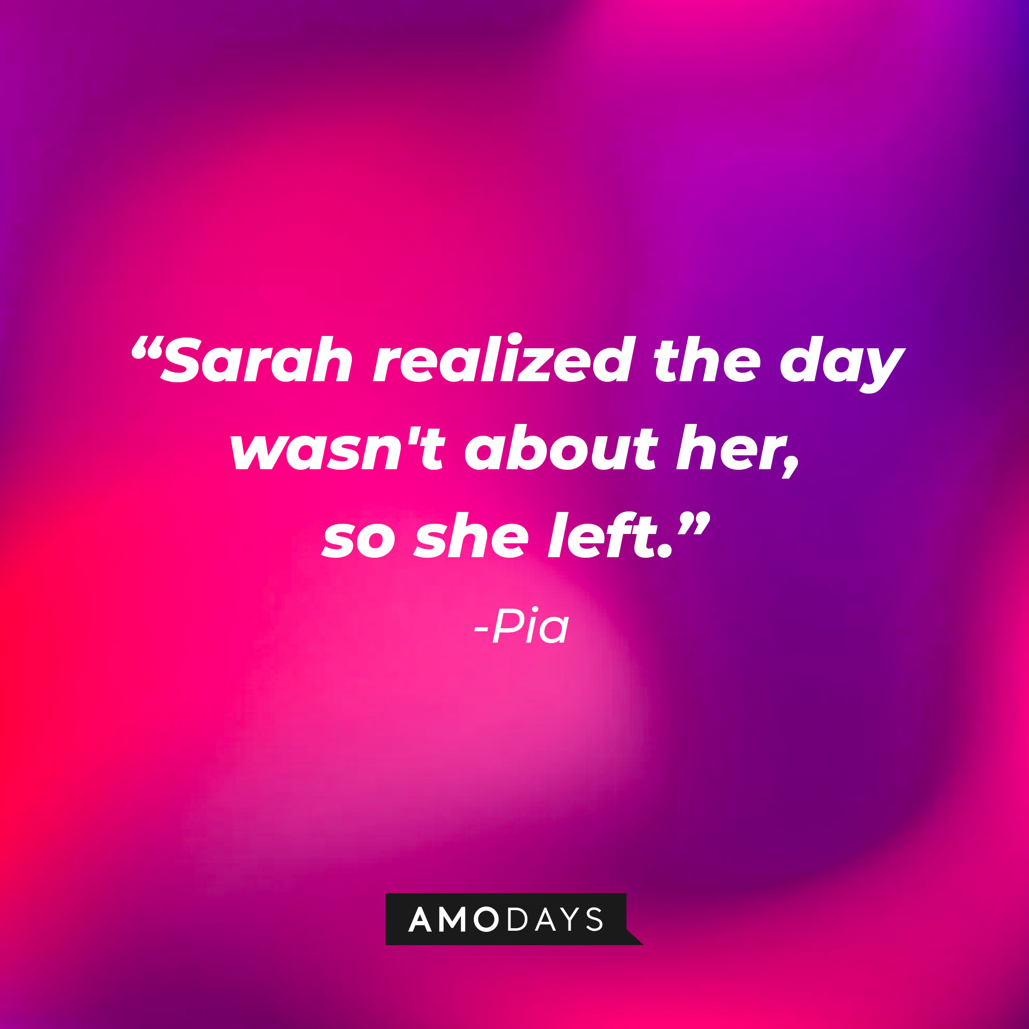 Pia’s quote: “Sarah realized the day wasn't about her, so she left.” │Source: AmoDays