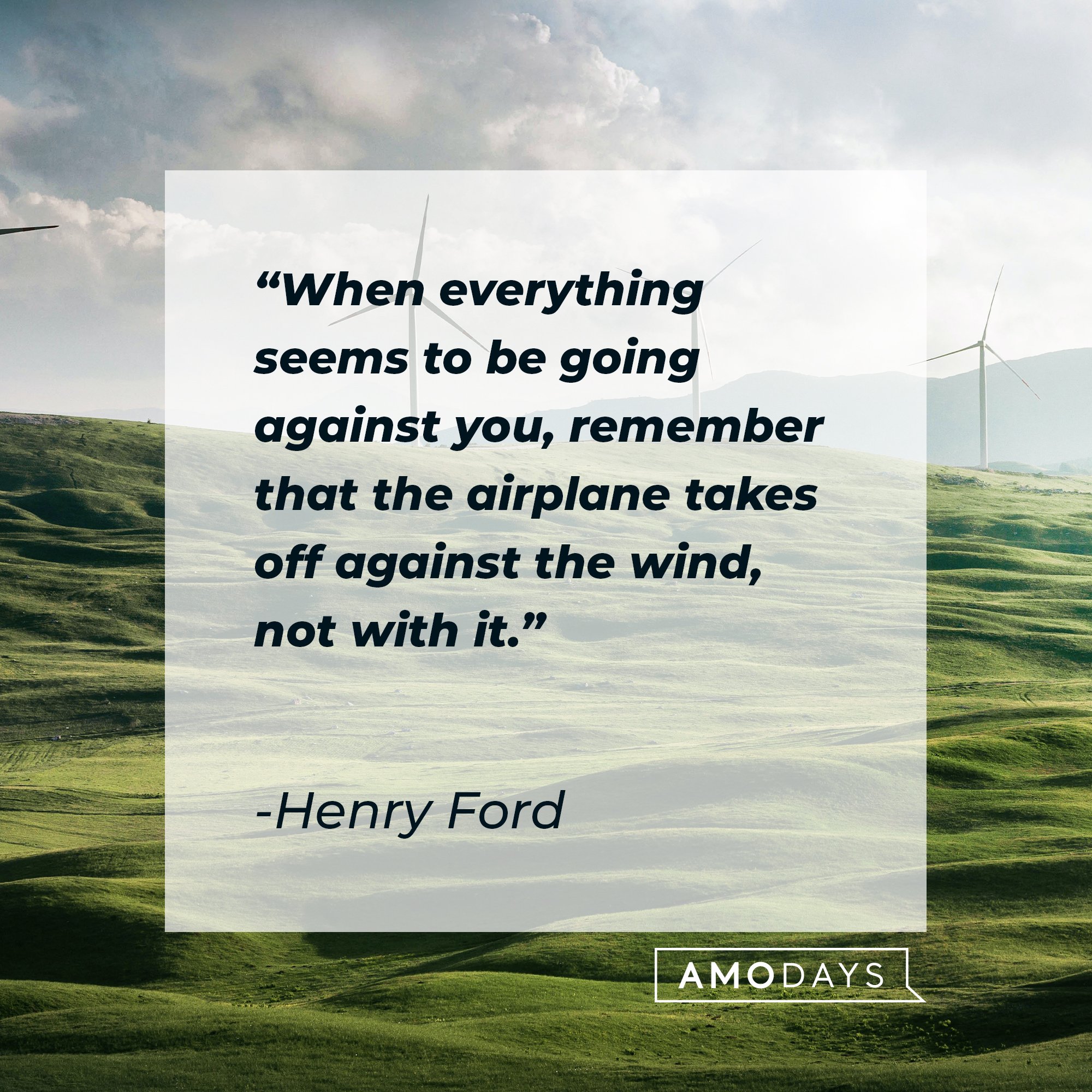 Henry Ford's quote: "When everything seems to be going against you, remember that the airplane takes off against the wind, not with it." | Image: AmoDays