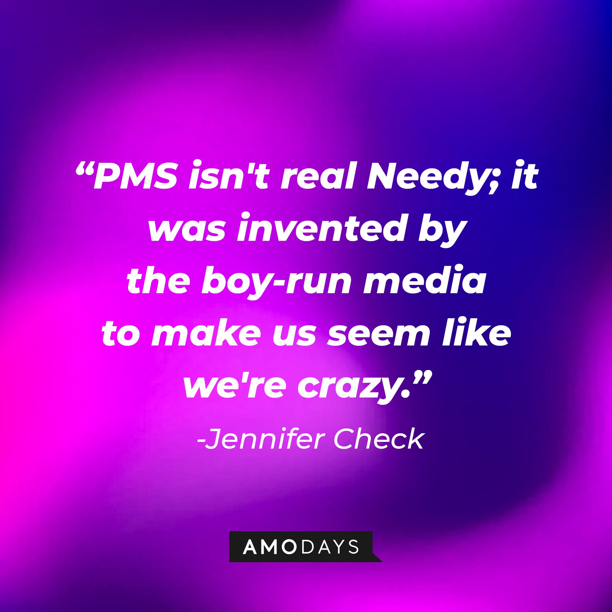 Jennifer Check’s quote: “PMS isn't real Needy; it was invented by the boy-run media to make us seem like we're crazy.”  |Image: AmoDays  