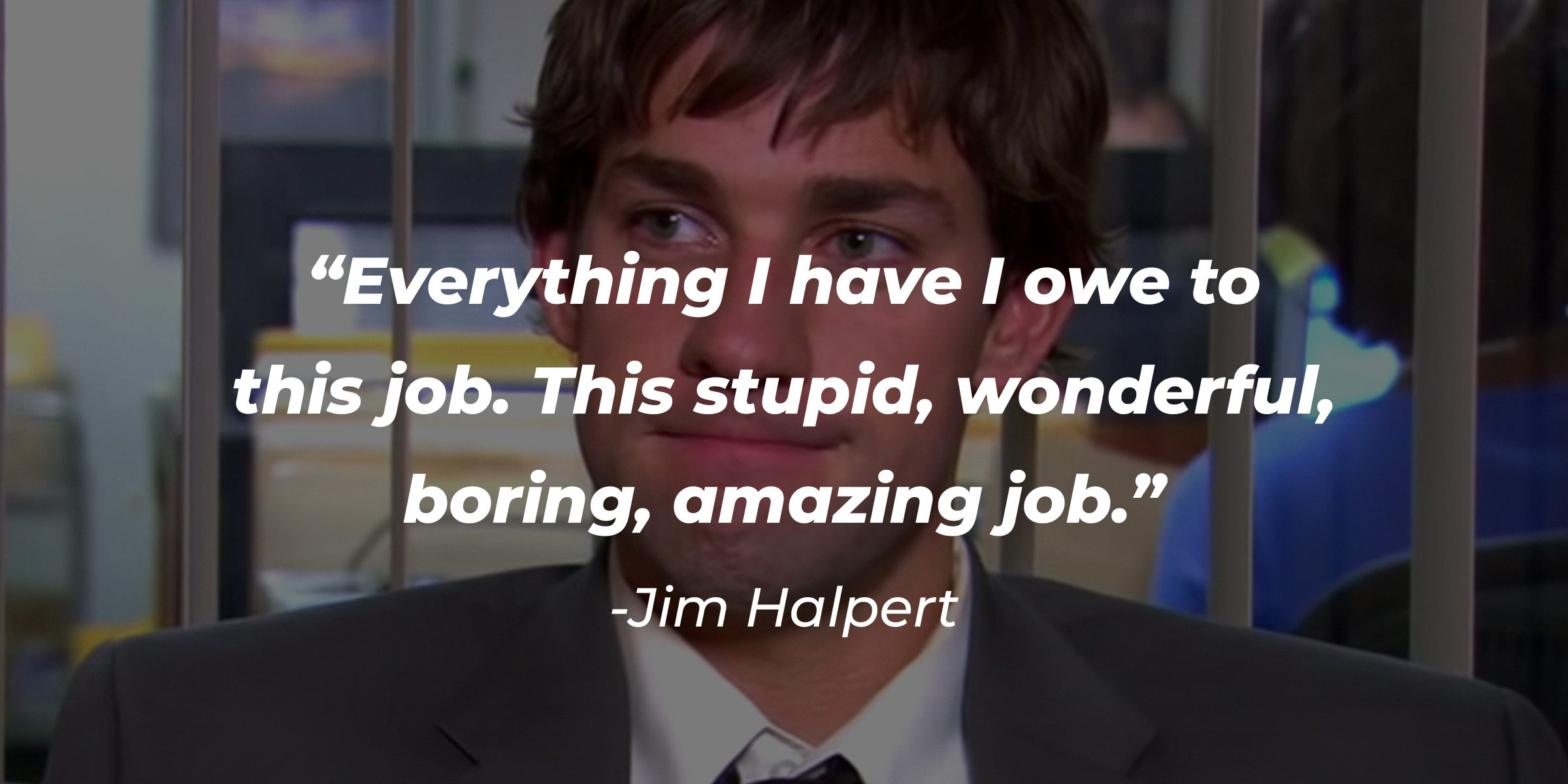 An image of Jim Halpert with his quote: “Everything I have I owe to this job. This stupid, wonderful, boring, amazing job.” | Source: Youtube.com/TheOffice
