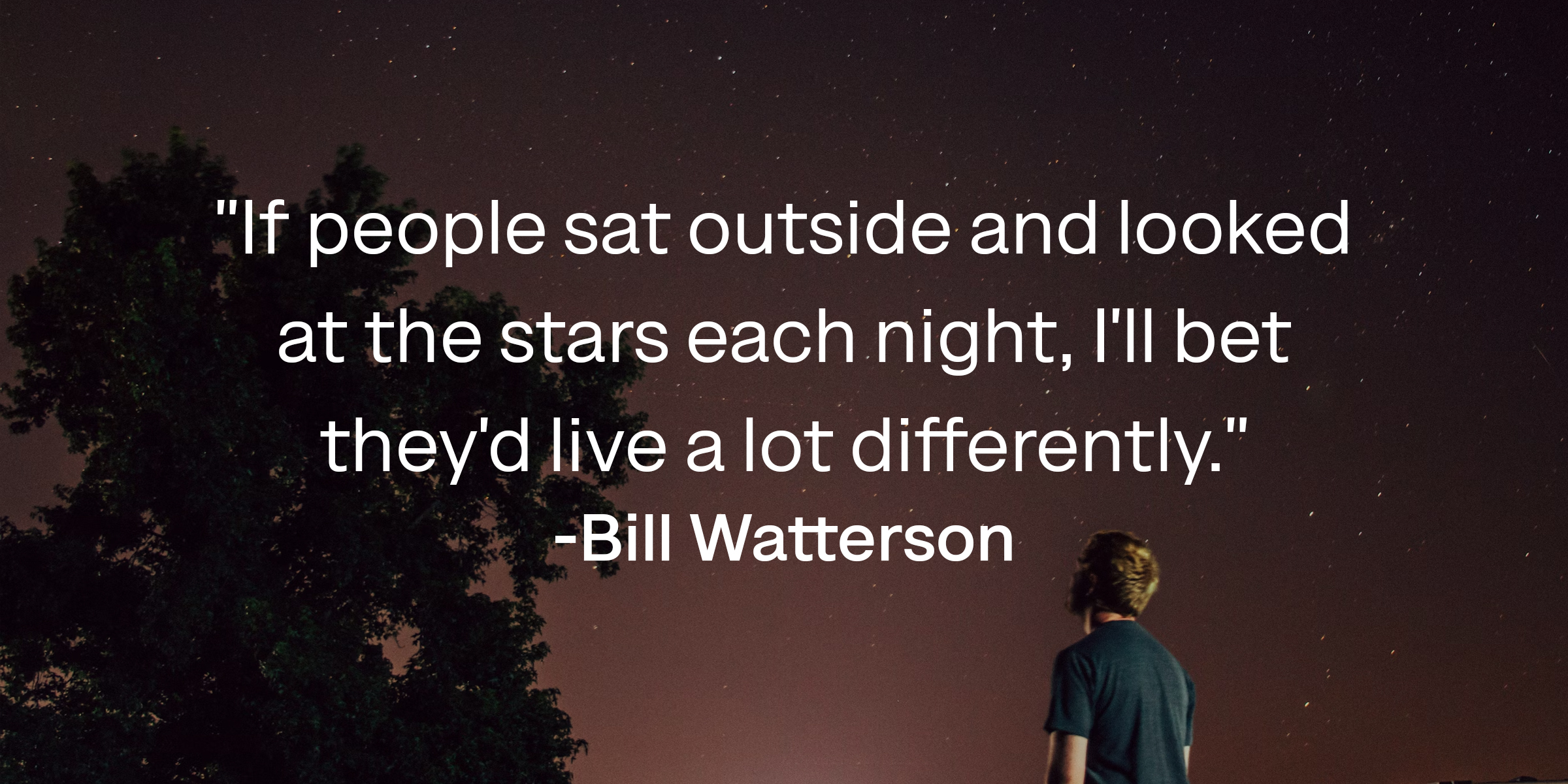 Bill Watterson's quote: "If people sat outside and looked at the stars each night, I'll bet they'd live a lot differently."| Source: Countryliving