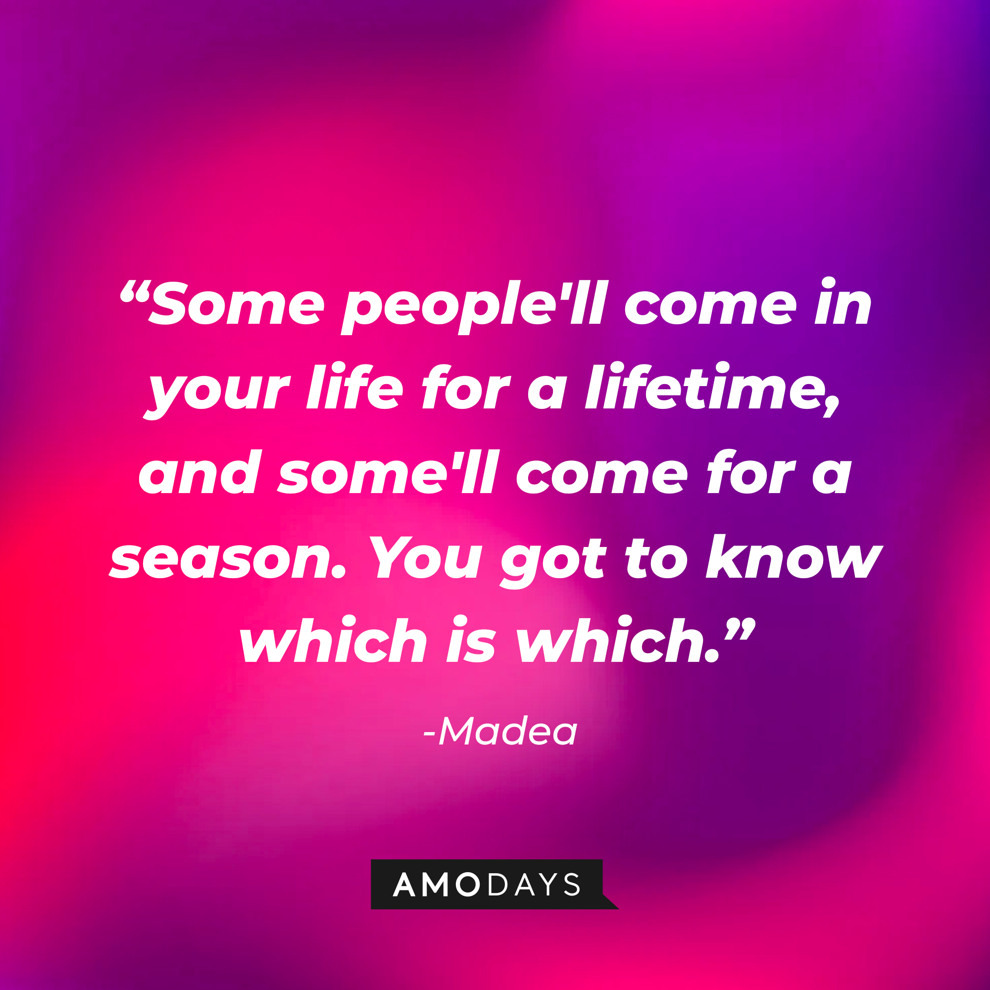 Madea’s quote: "Some people'll come in your life for a lifetime, and some'll come for a season. You got to know which is which.” | Source: AmoDays