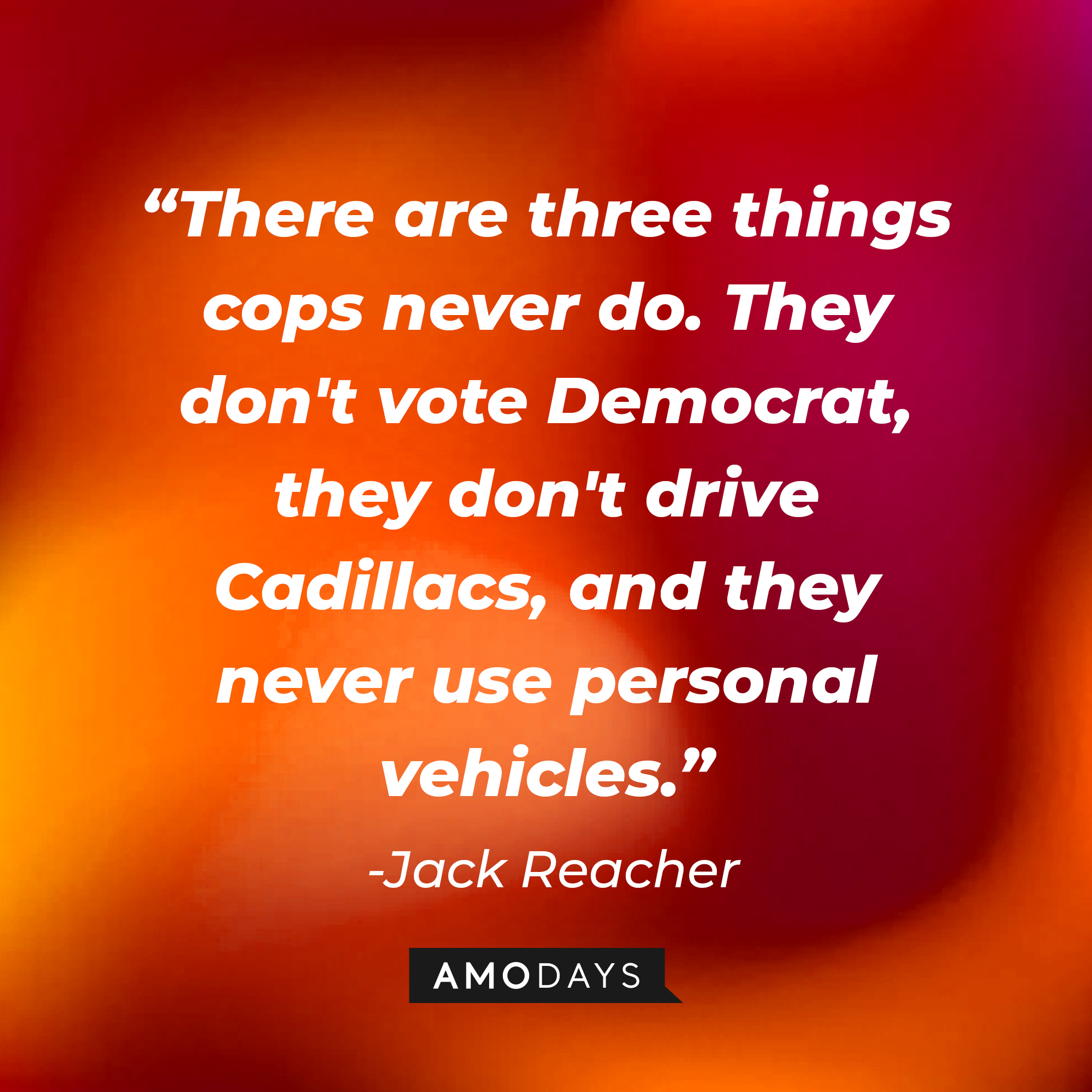 Jack Reacher's quote: "There are three things cops never do. They don't vote Democrat, they don't drive Cadillacs, and they never use personal vehicles" | Source: Amodays