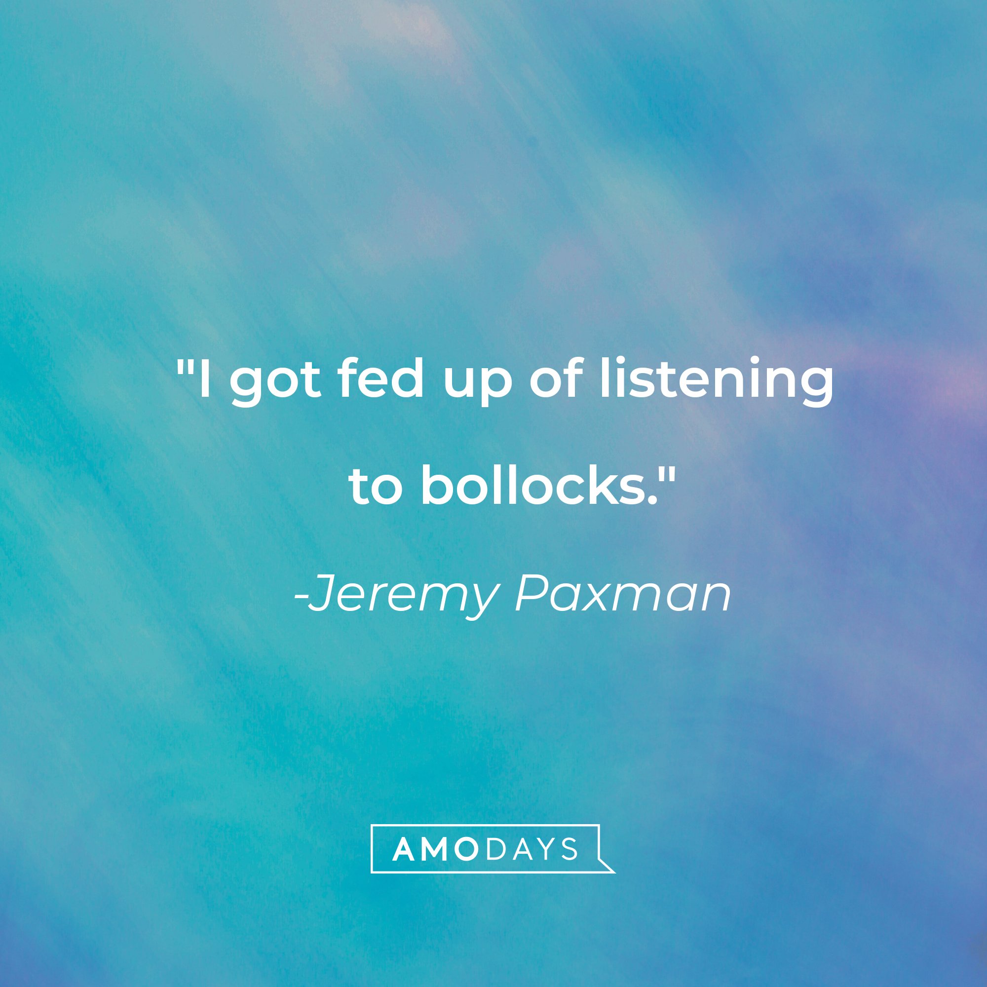 Jeremy Paxman's quote: "I got fed up of listening to bollocks." | Source: AmoDays
