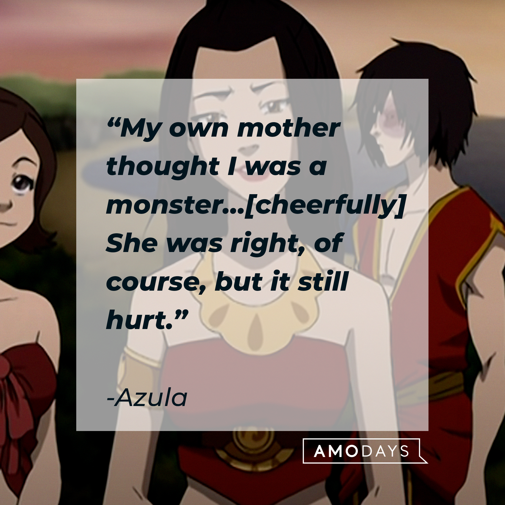 Azula, with her quote: "My own mother thought I was a monster...[cheerfully] She was right, of course, but it still hurt." | Source: Youtube.com/TeamAvatar