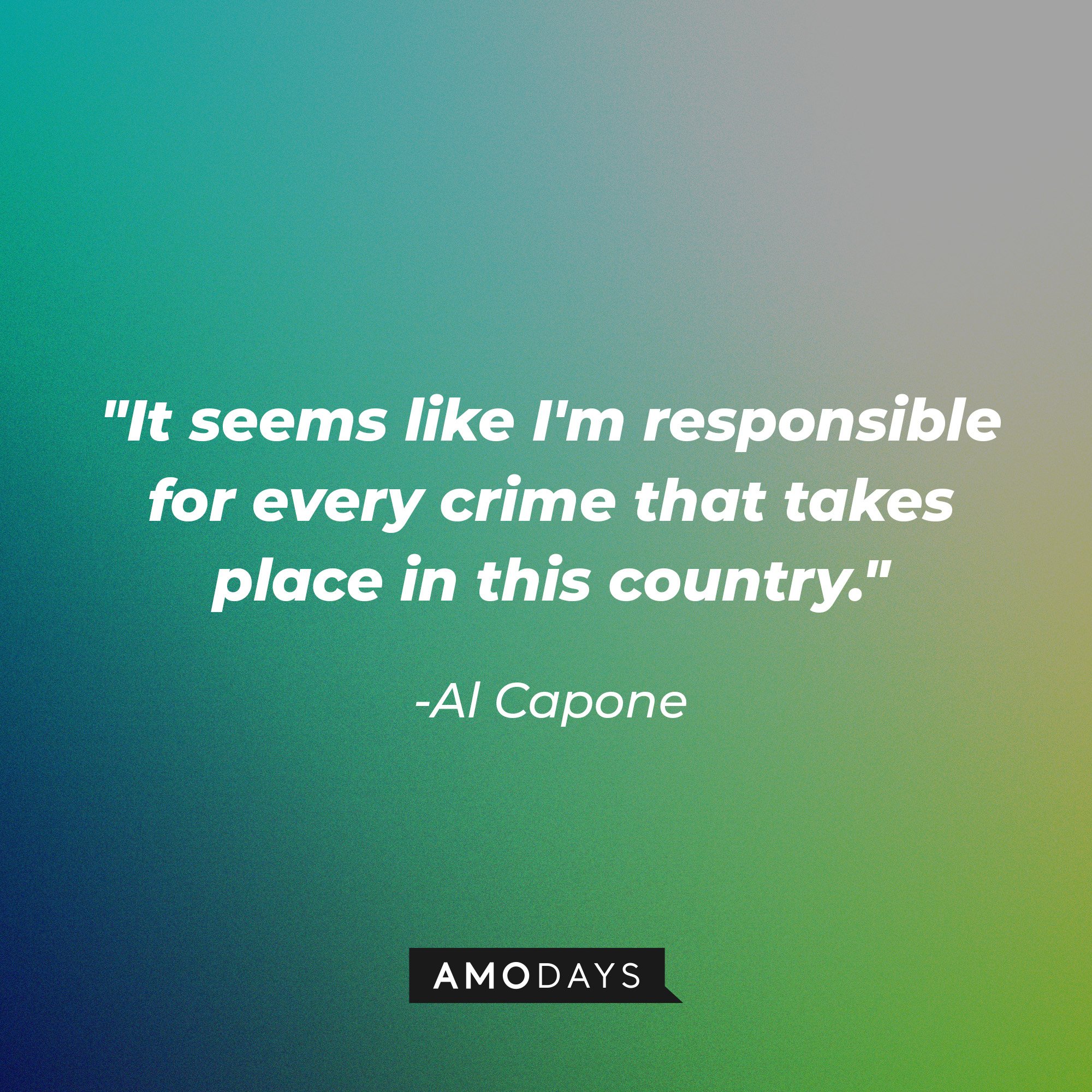 Al Capone’s quote: "It seems like I'm responsible for every crime that takes place in this country." | Image: AmoDays