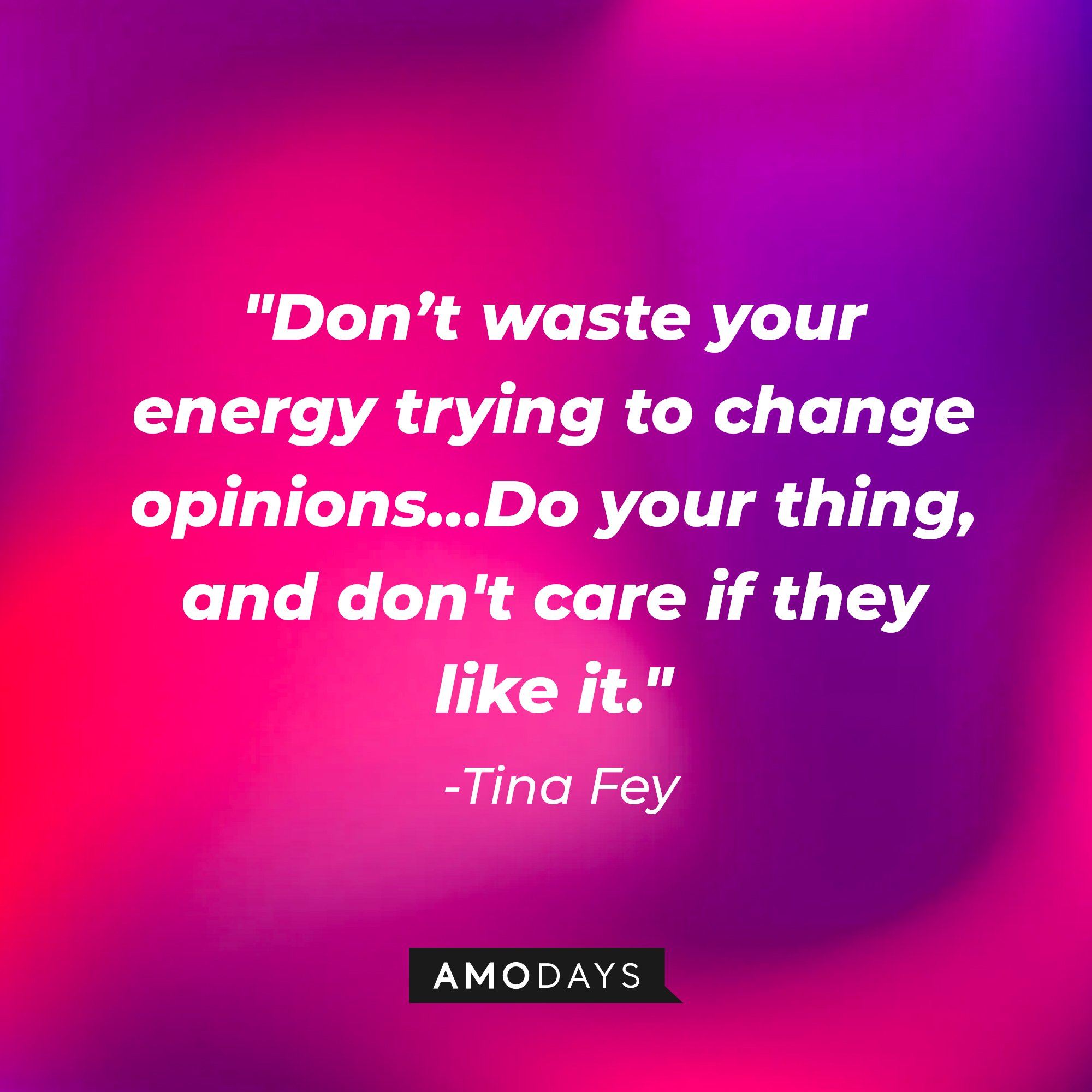 Tina Fey's quote: "Don’t waste your energy trying to change opinions … Do your thing, and don't care if they like it." | Image: AmoDays