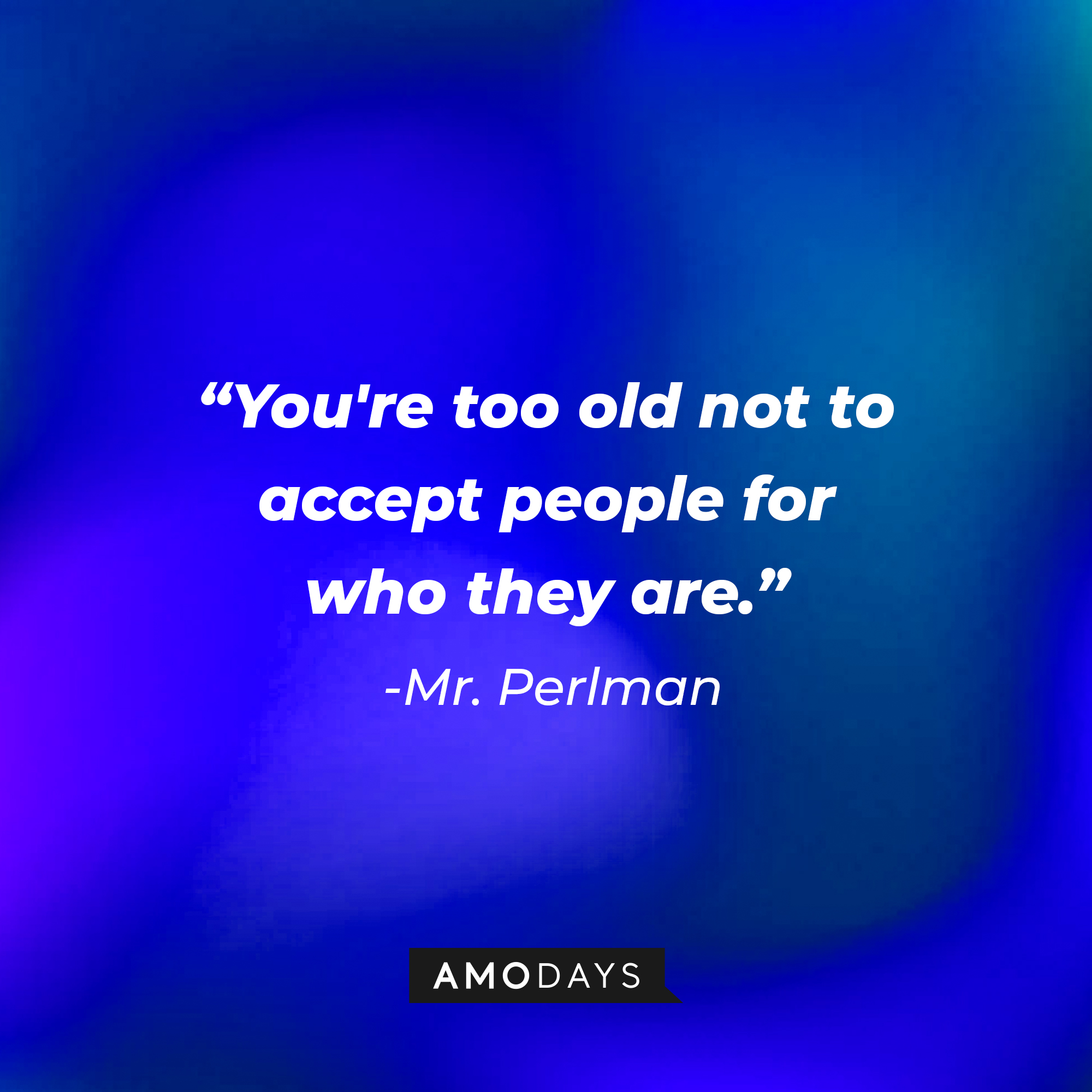 Mr. Perlman's quote: "You're too old not to accept people for who they are." | Source: AmoDays
