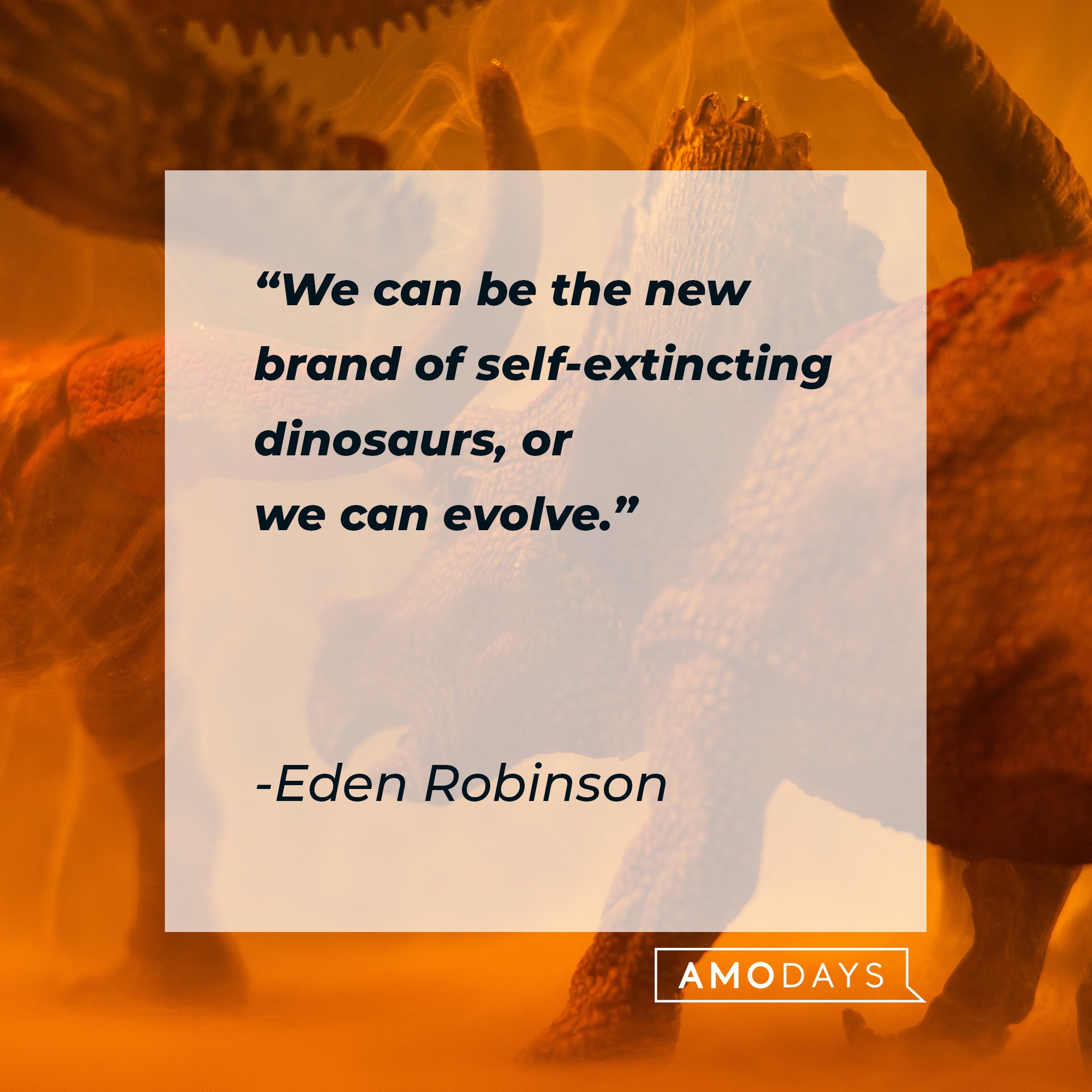 Eden Robinson’s quote: "We can be the new brand of self-extincting dinosaurs, or we can evolve." | Image: AmoDays
