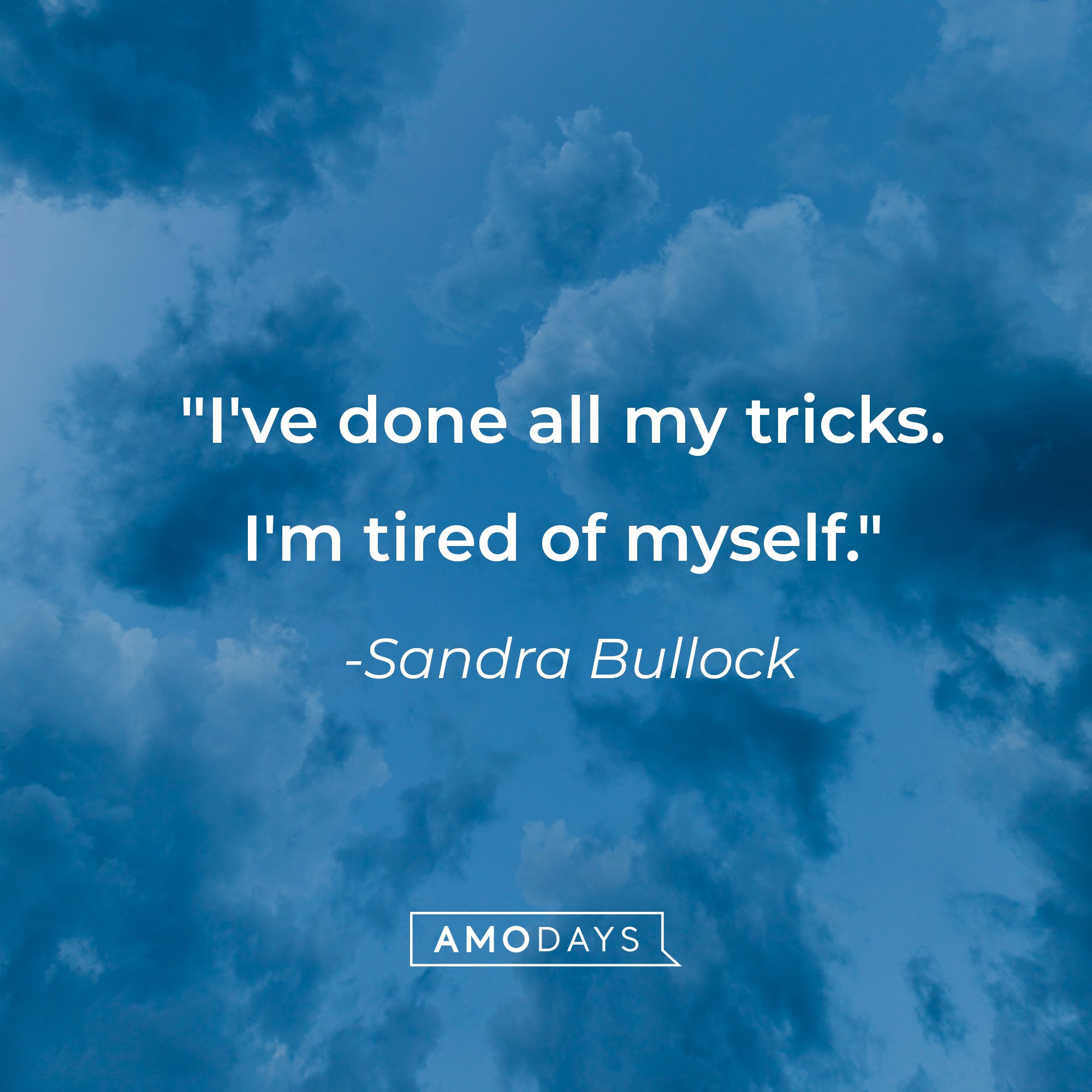 Sandra Bullock's quote: "I've done all my tricks. I'm tired of myself." | Source: AmoDays