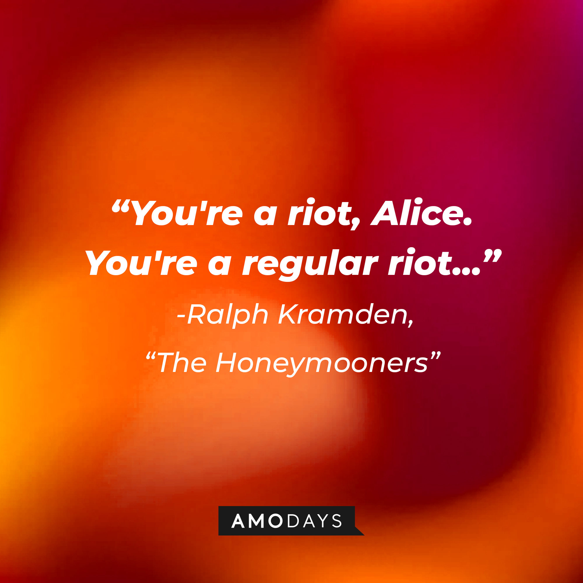 A quote from "The Honeymooners" star Ralph Kramden: "You're a riot, Alice. You're a regular riot..." | Source: AmoDays