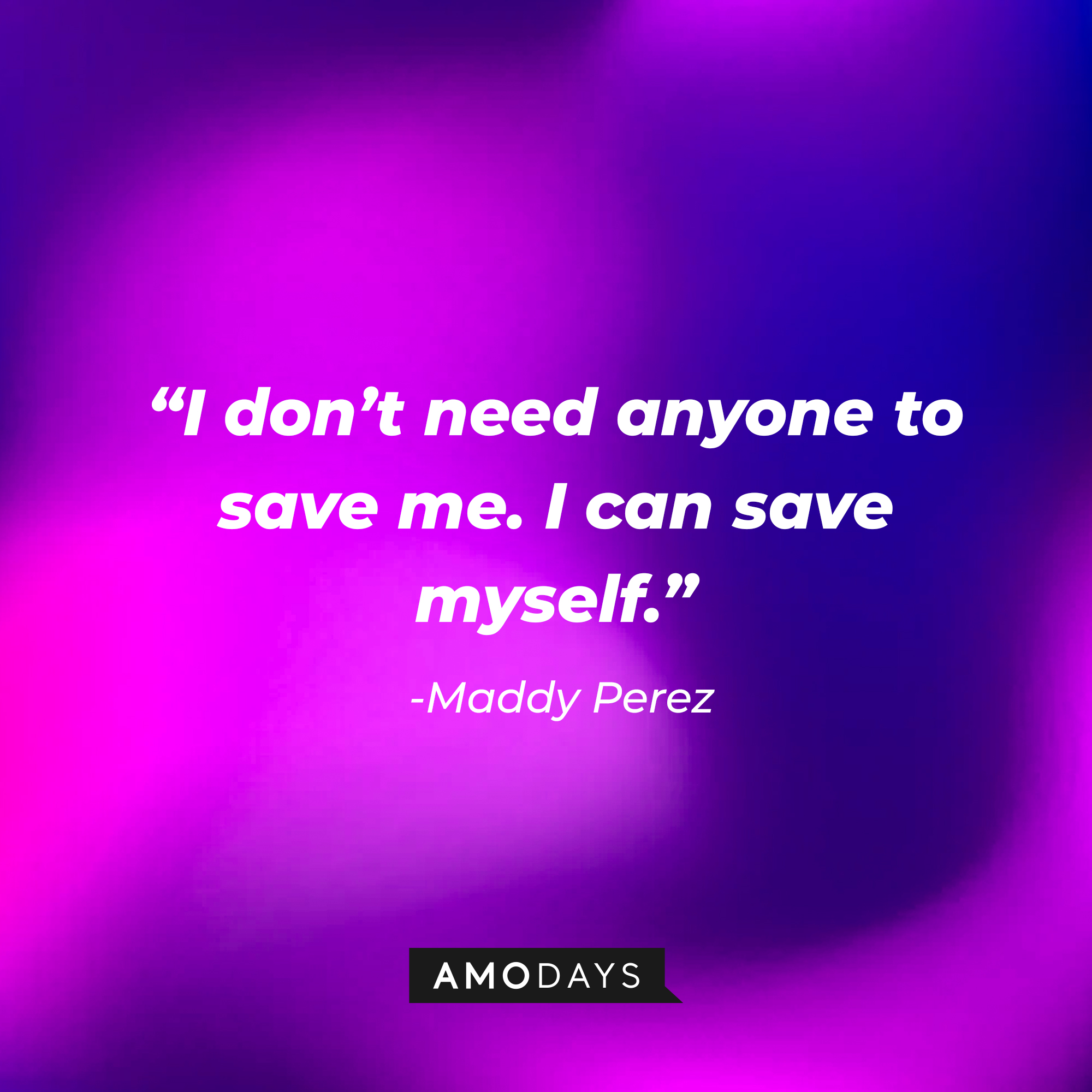 Maddy Perez’ quote: “I don’t need anyone to save me. I can save myself.” | Source: AmoDays