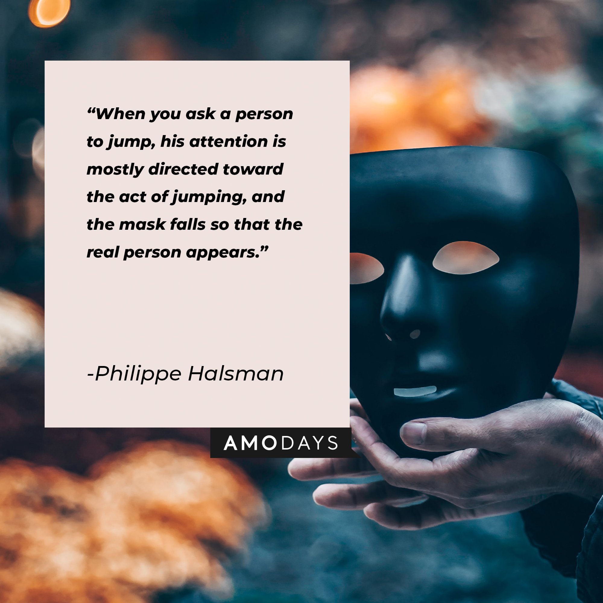 Philippe Halsman's quote: "When you ask a person to jump, his attention is mostly directed toward the act of jumping, and the mask falls so that the real person appears." | Image: AmoDays 