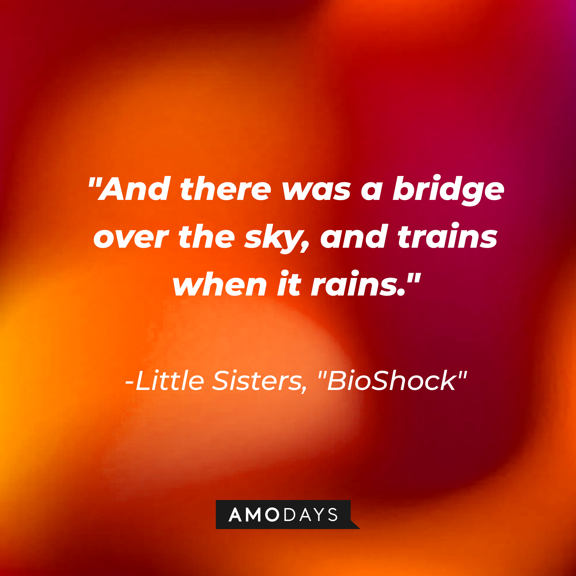 Little Sisters' quote from "BioShock:" "And there was a bridge over the sky, and trains when it rains." | Source: AmoDays