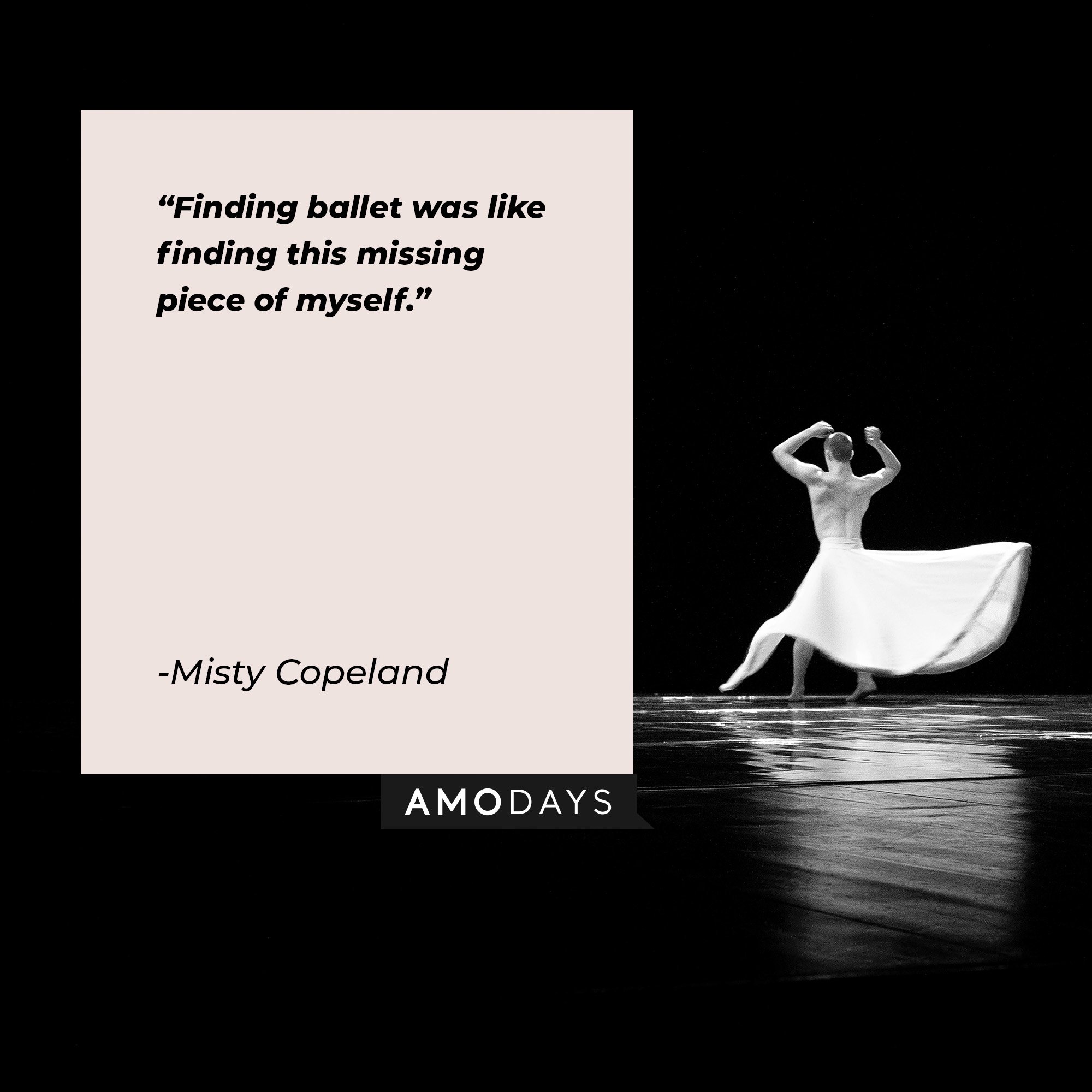  Misty Copeland’s quote: "Finding ballet was like finding this missing piece of myself." | Image: AmoDay