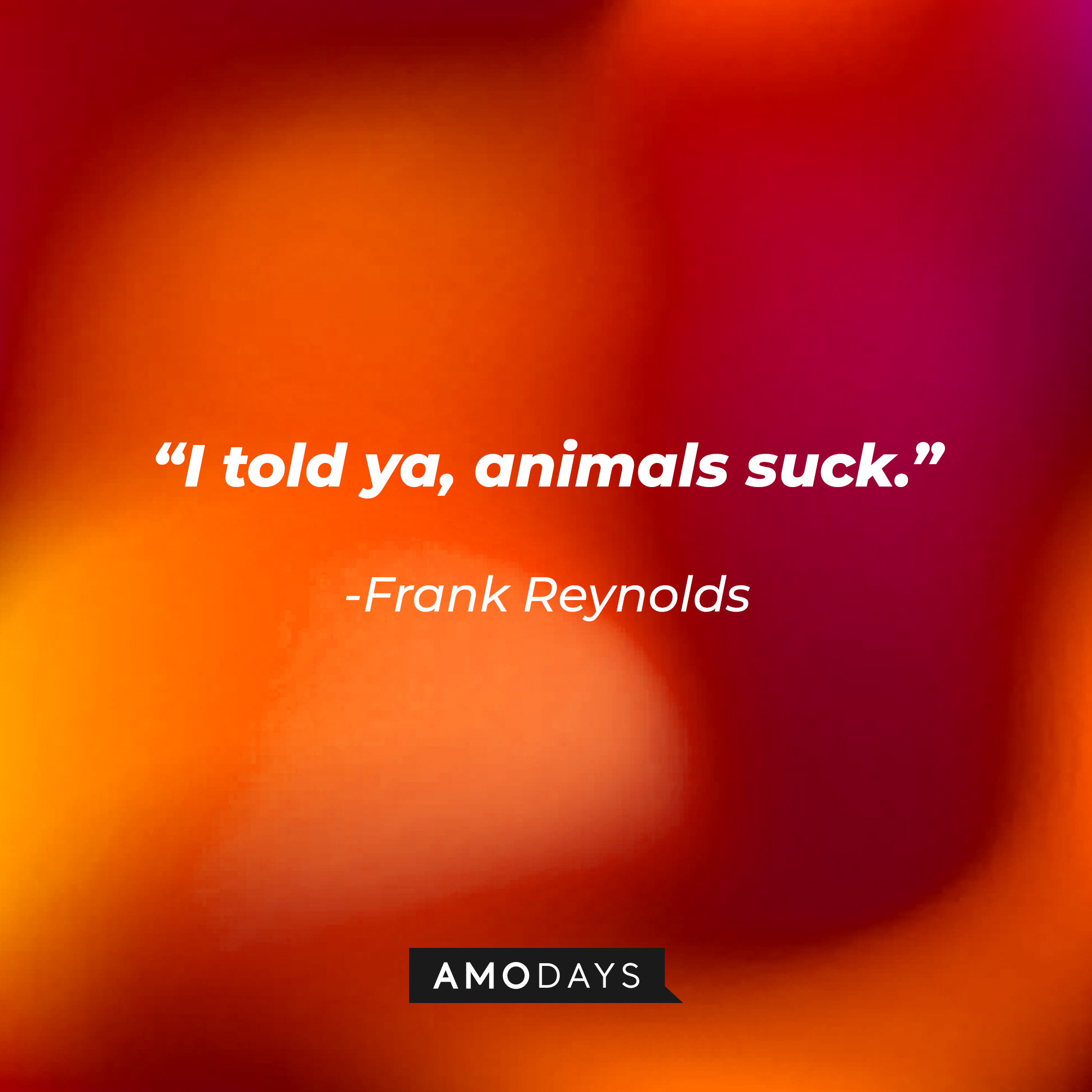 Frank Reynolds quote: “I told ya, animals suck.” | Source: facebook.com/alwayssunny