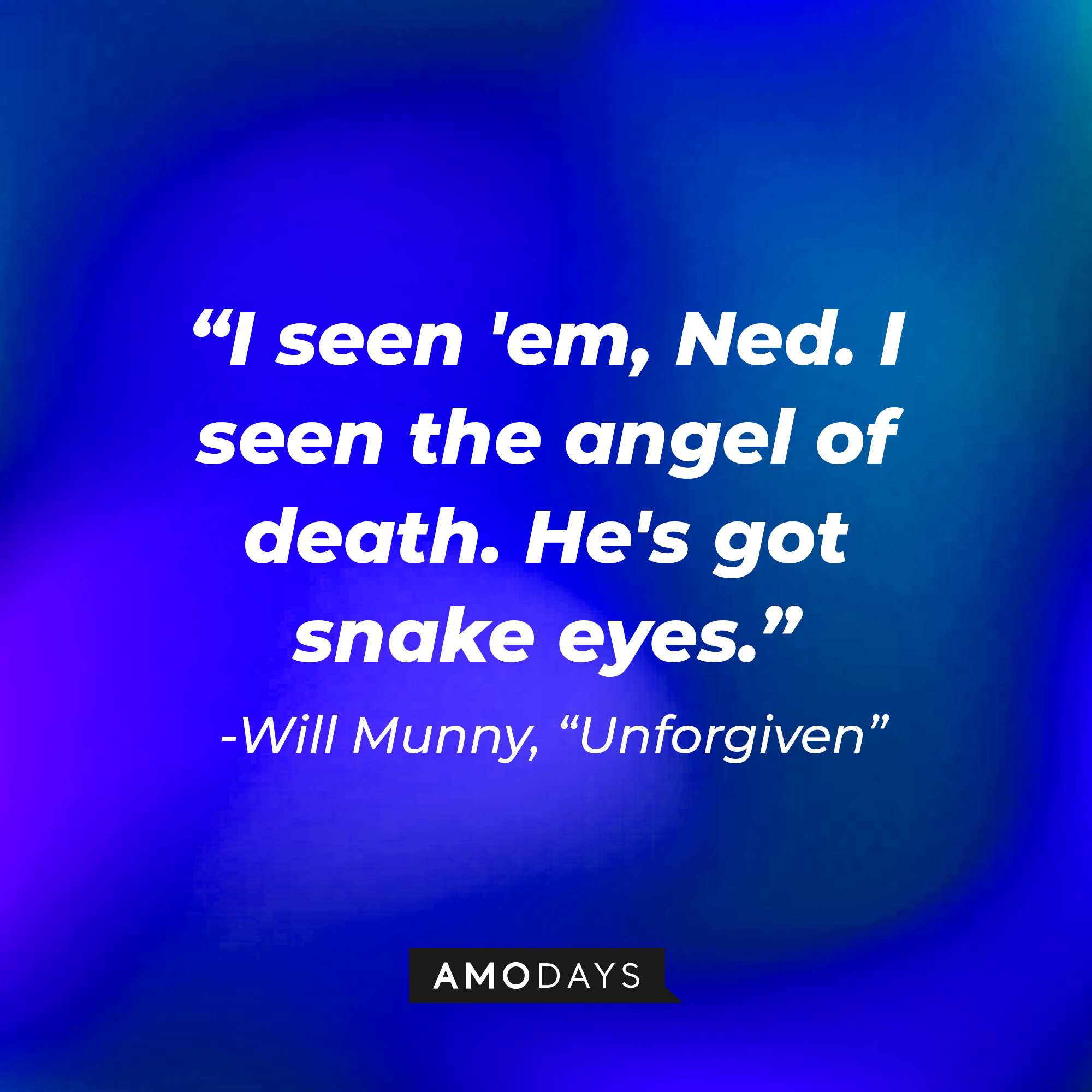 William Munny's quote in "Unforgiven:" "I seen 'em, Ned. I seen the angel of death. He's got snake eyes."   | Source: AmoDays
