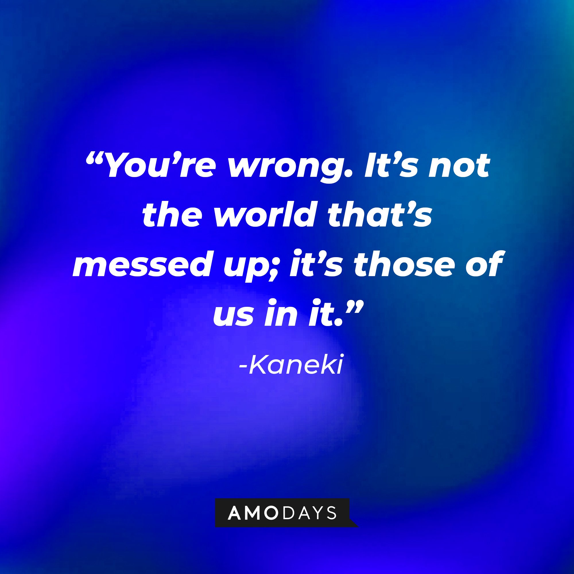   Kaneki's quote: “You’re wrong. It’s not the world that’s messed up; it’s those of us in it.” | Image AmoDays