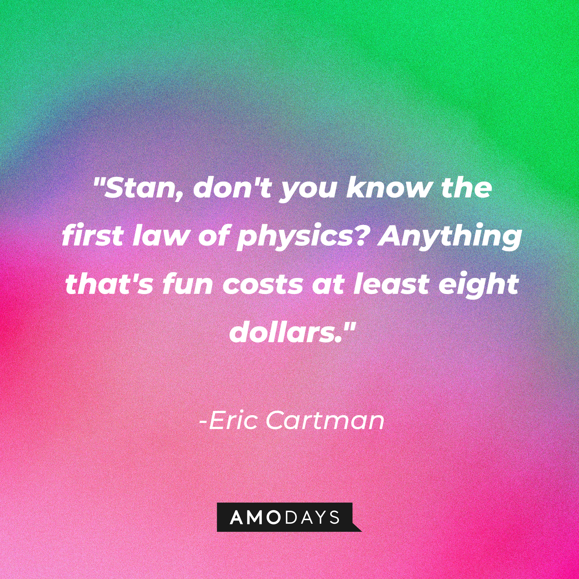 Eric Cartman's quote: "Stan, don't you know the first law of physics? Anything that's fun costs at least eight dollars." | Source: AmoDays