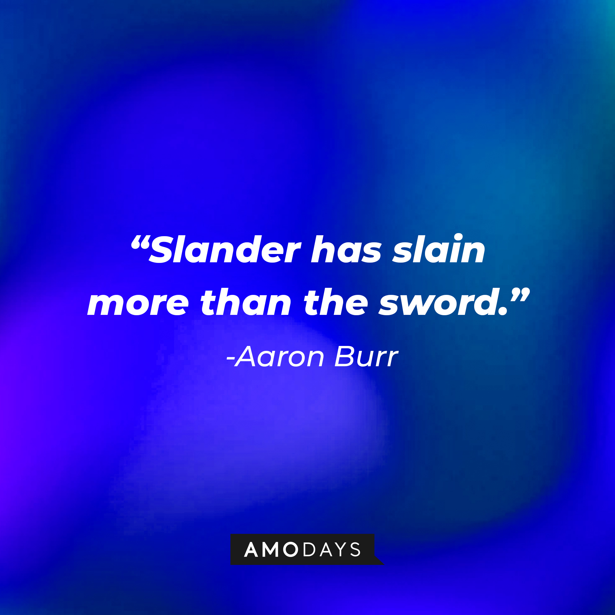 Aaron Burr’s quote: “Slander has slain more than the sword.” | Source: AmoDays