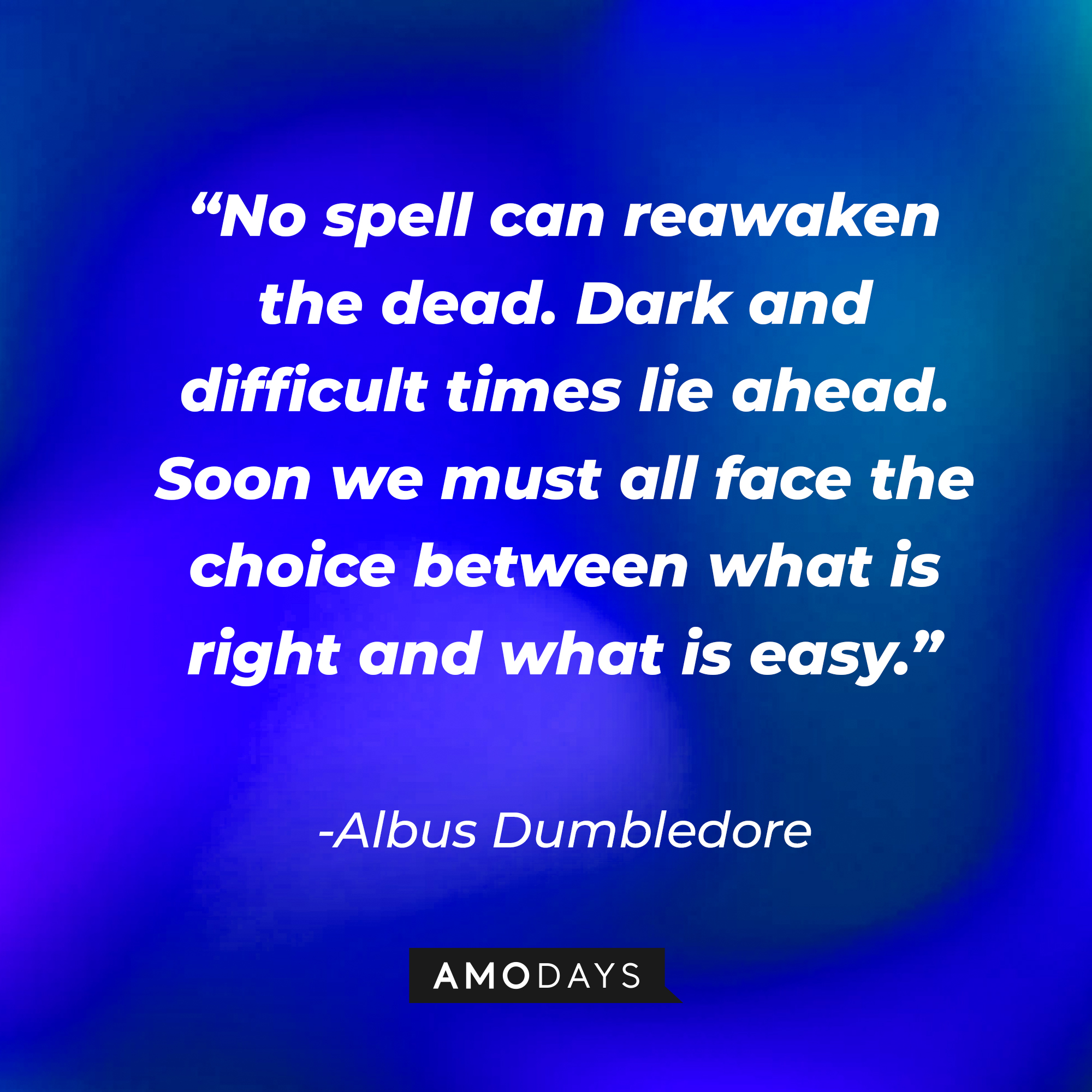 Albus Dumbledore's quote: “No spell can reawaken the dead. Dark and difficult times lie ahead. Soon we must all face the choice between what is right and what is easy.” | Image: Amodays