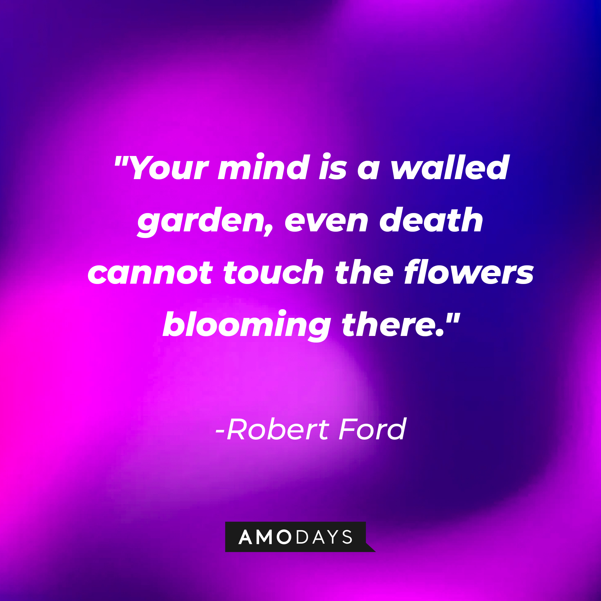 Robert Ford's quote: "Your mind is a walled garden, even death cannot touch the flowers blooming there." | Source: AmoDays