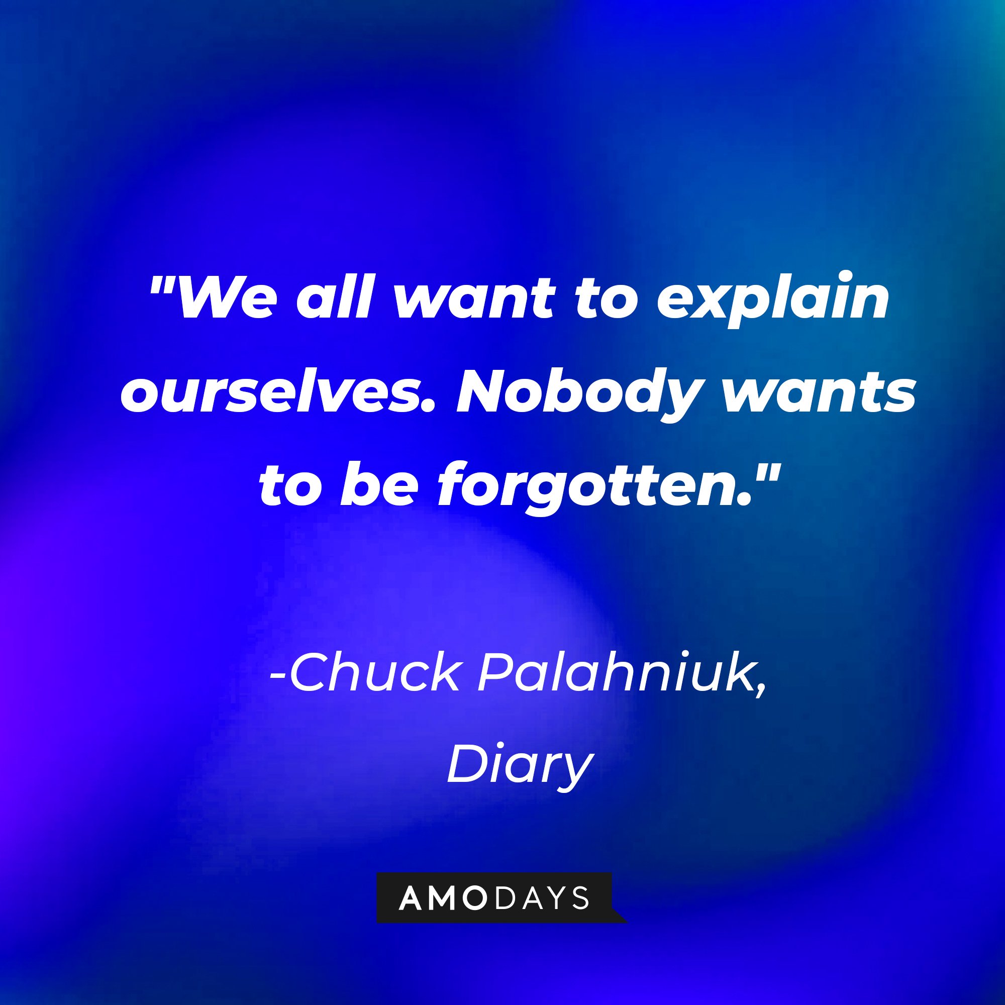 Chuck Palahniuk's quote: "We all want to explain ourselves. Nobody wants to be forgotten." | Image: Amodays