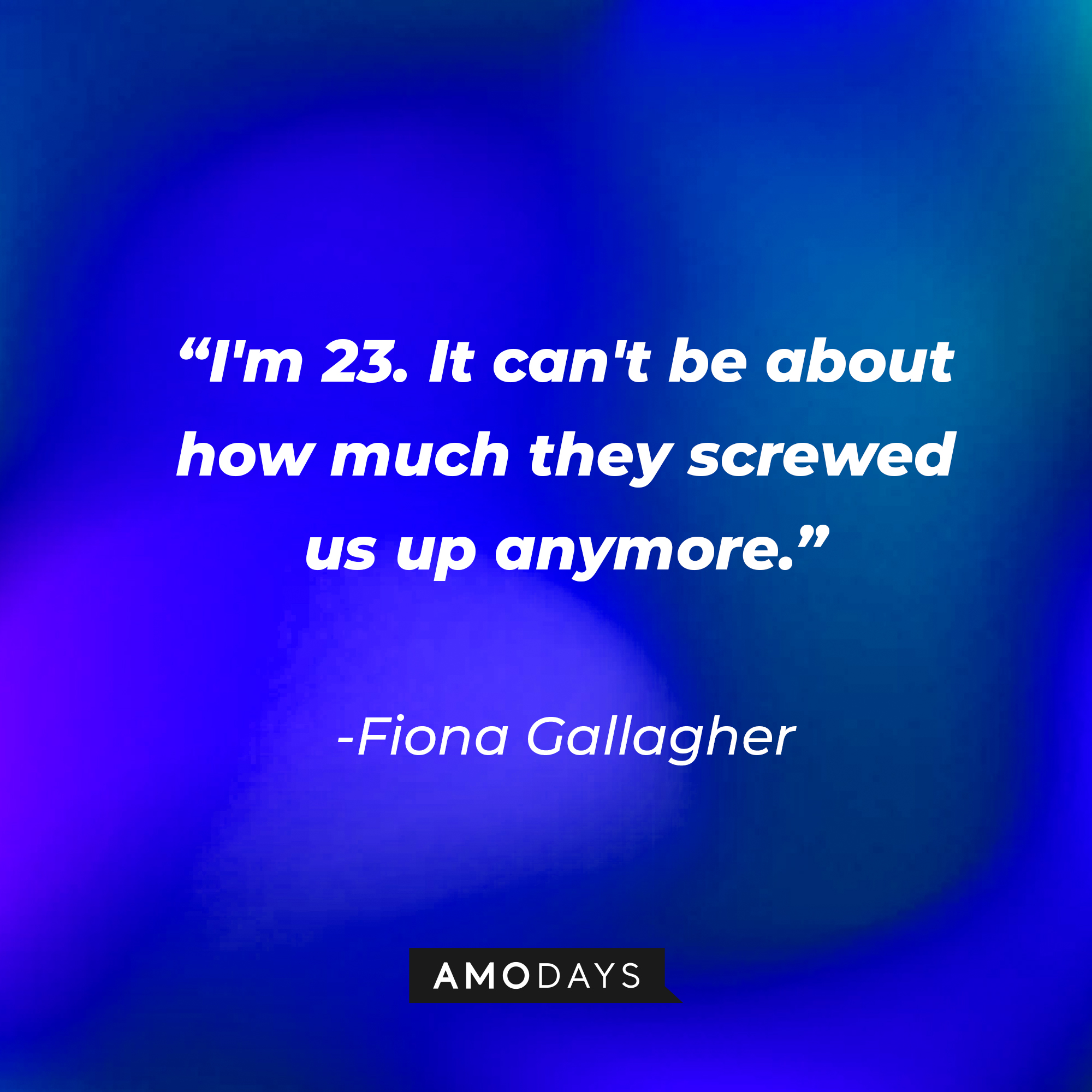 Fiona Gallagher’s quote: “I’m 23. It can’t be about how much they screwed us up anymore.” | Source: AmoDays