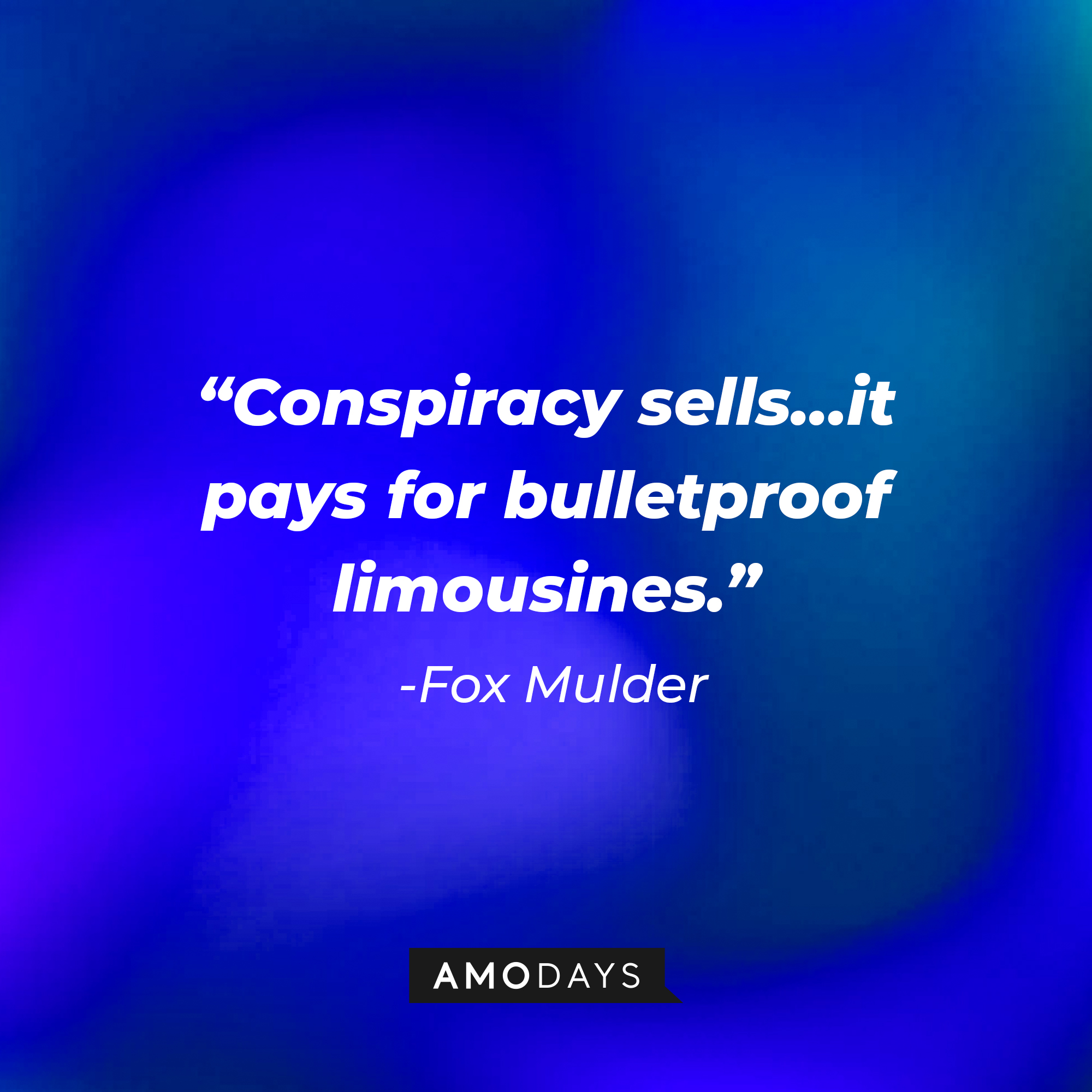 Fox Mulder's quote: "Conspiracy sells…it pays for bulletproof limousines." | Source: AmoDays