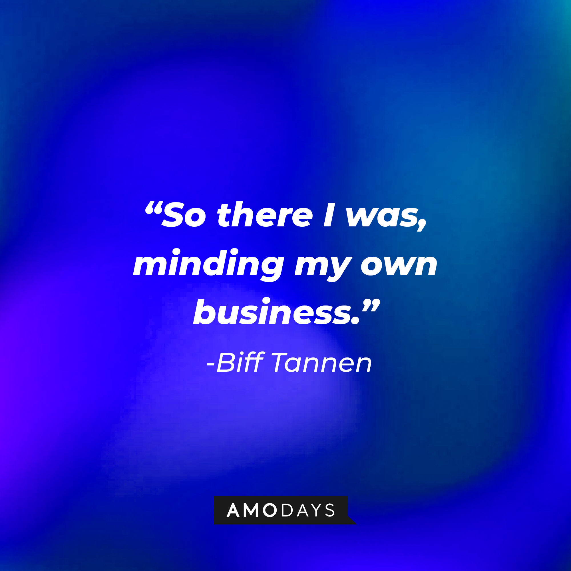 Biff Tannen’s quote: “So there I was, minding my own business.” | Source: AmoDays