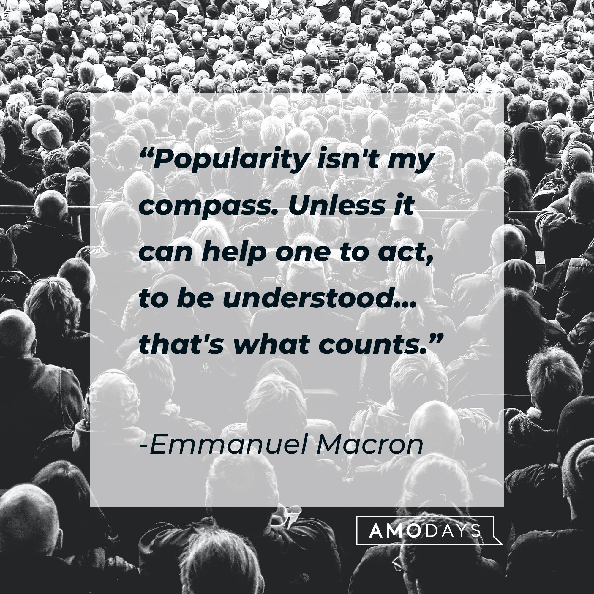 Emmanuel Macron’s quote: "Popularity isn't my compass. Unless it can help one to act, to be understood... that's what counts." | Images: AmoDays