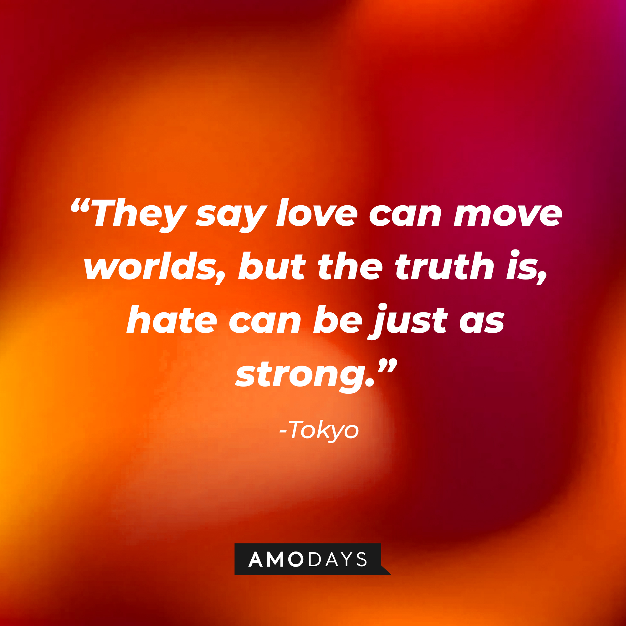 Tokyo’s  quote: “They say love can move worlds, but the truth is, hate can be just as strong.” | Source: AmoDays