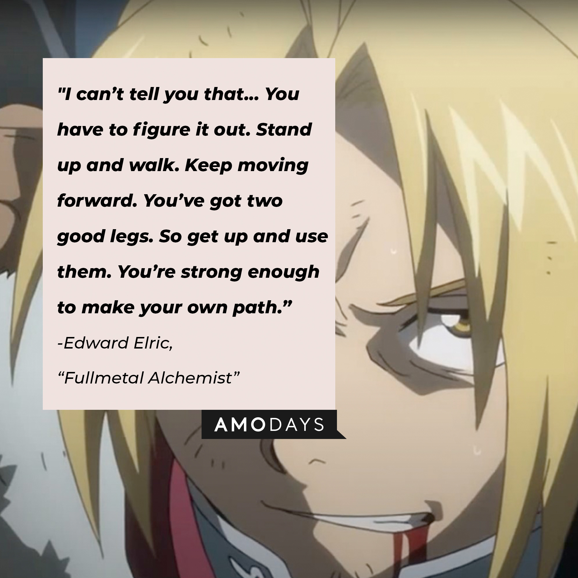 Edward Elric's quote: "I can’t tell you that… You have to figure it out. Stand up and walk. Keep moving forward. You’ve got two good legs. So get up and use them. You’re strong enough to make your own path.” | Image: facebook.com/FMAHiromuArakawa