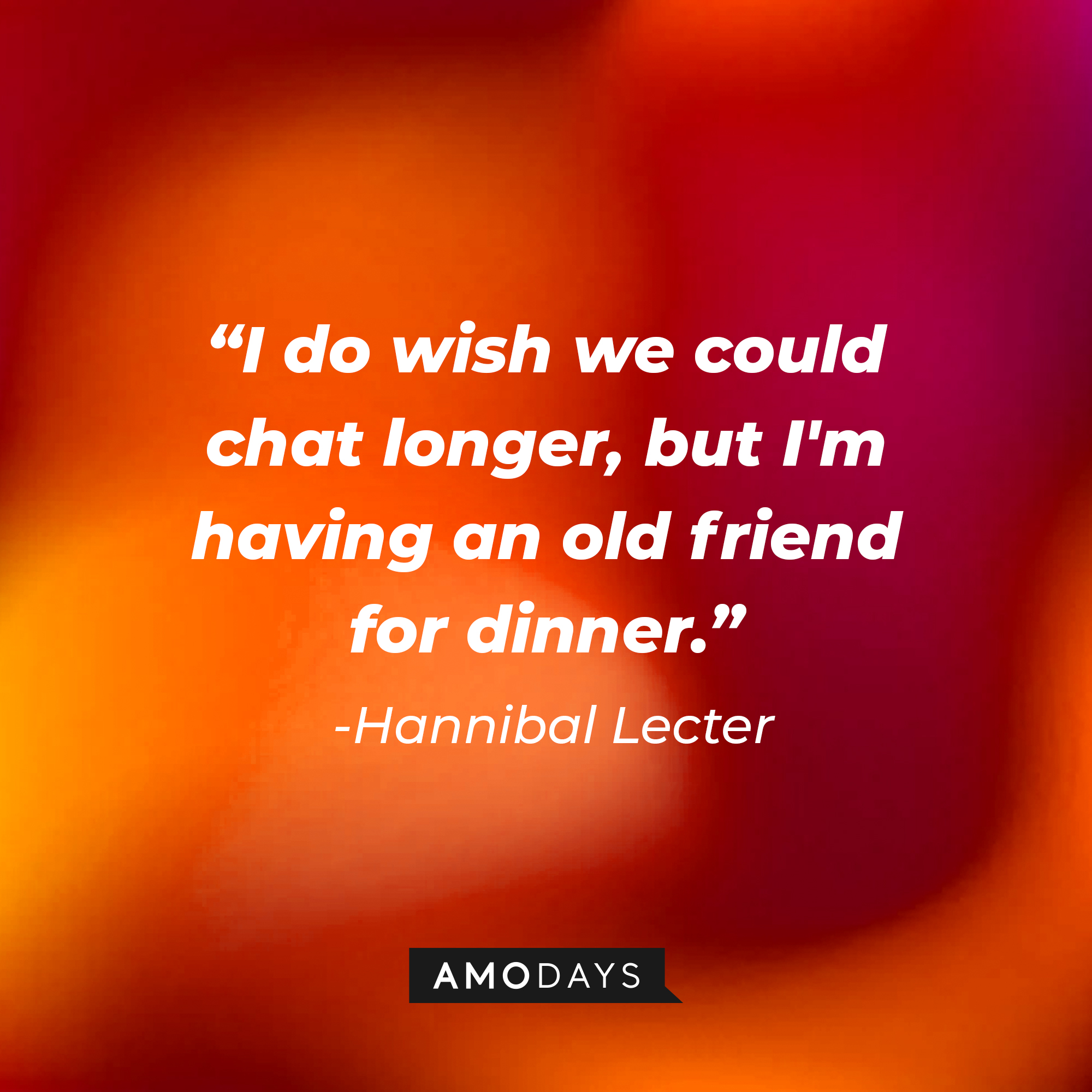 Hannibal Lecter's quote from "The Silence of the Lambs:" "I do wish we could chat longer, but I'm having an old friend for dinner." | Source: AmoDays
