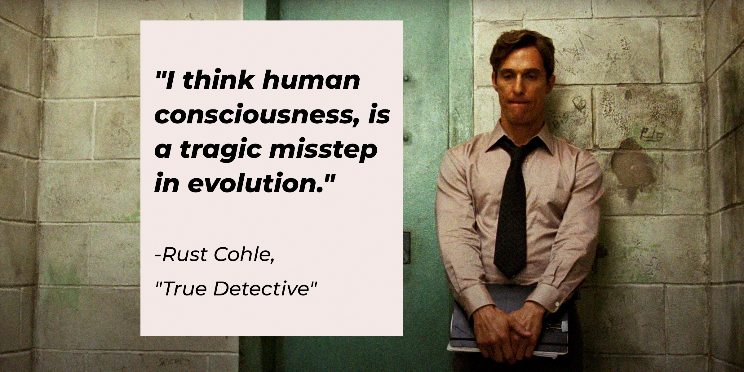 An image of Rust Cohle in "True Detective" with his quote: "I think human consciousness, is a tragic misstep in evolution." | Source: facebook.com/TrueDetective