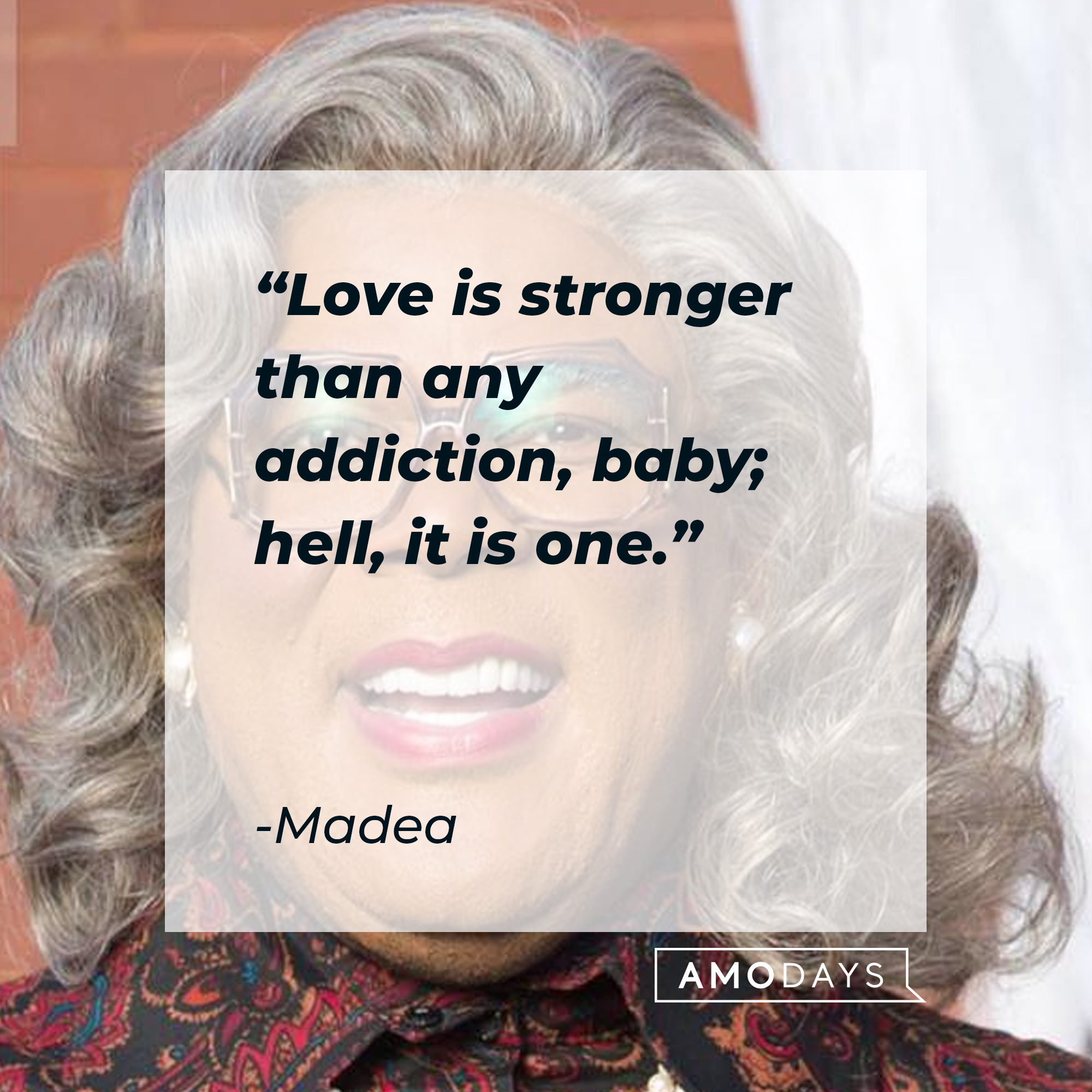 Madea's quote: "Love is stronger than any addiction, baby; hell, it is one." | Source: Facebook.com/madea