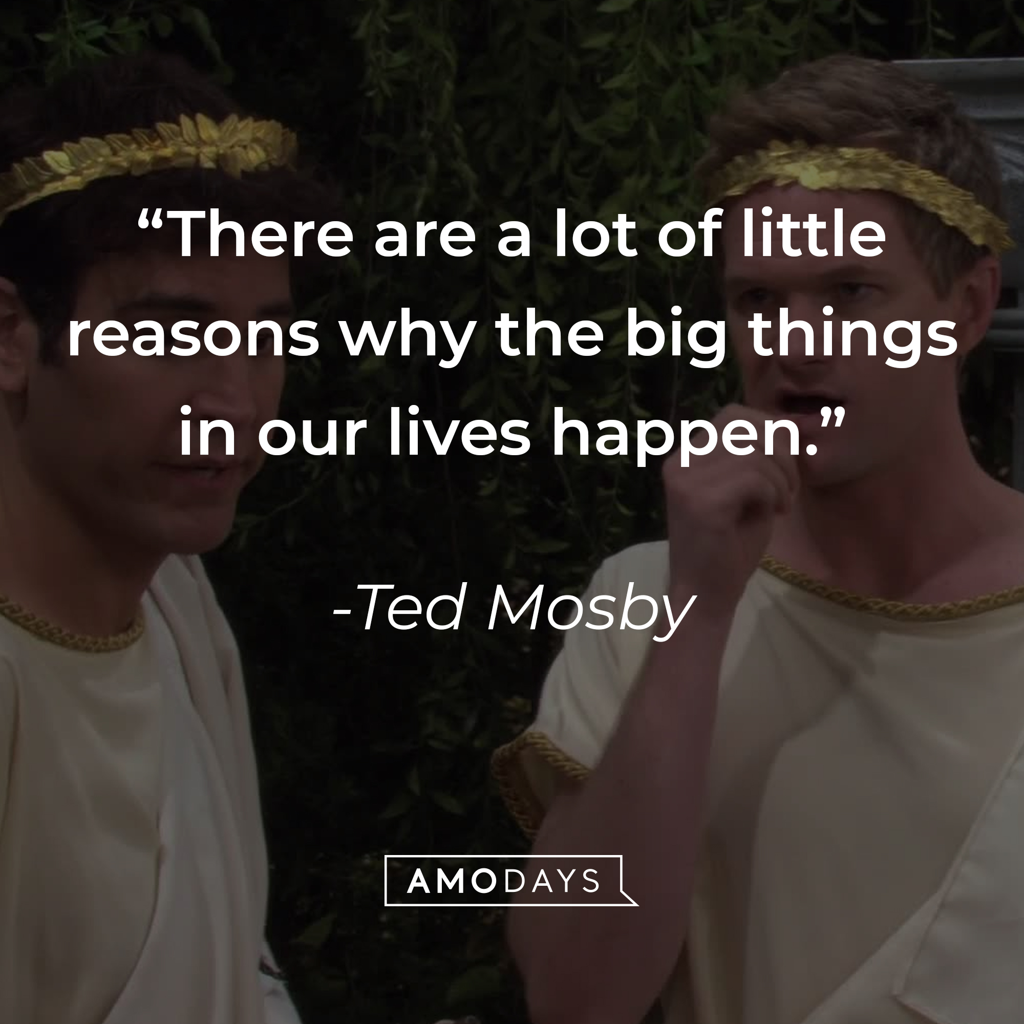 Ted Mosby's quote: “There are a lot of little reasons why the big things in our lives happen.” | Source: facebook.com/OfficialHowIMetYourMother
