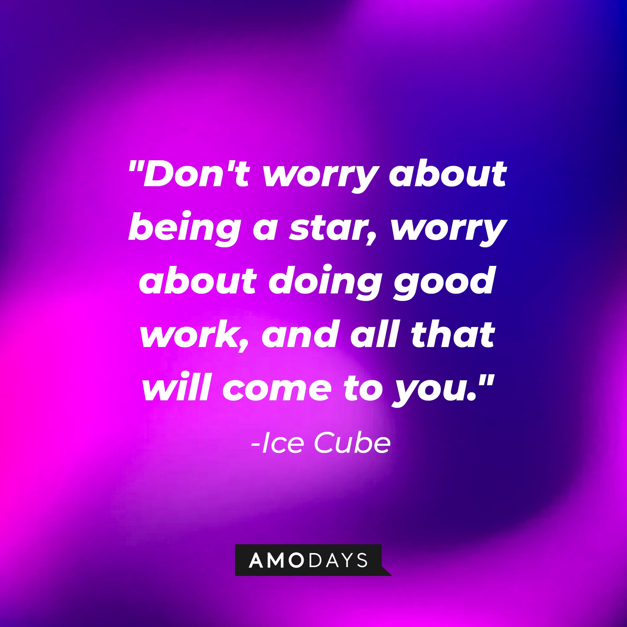 Ice Cube's quote: "Don't worry about being a star, worry about doing good work, and all that will come to you." — Ice Cube | Image: AmoDays