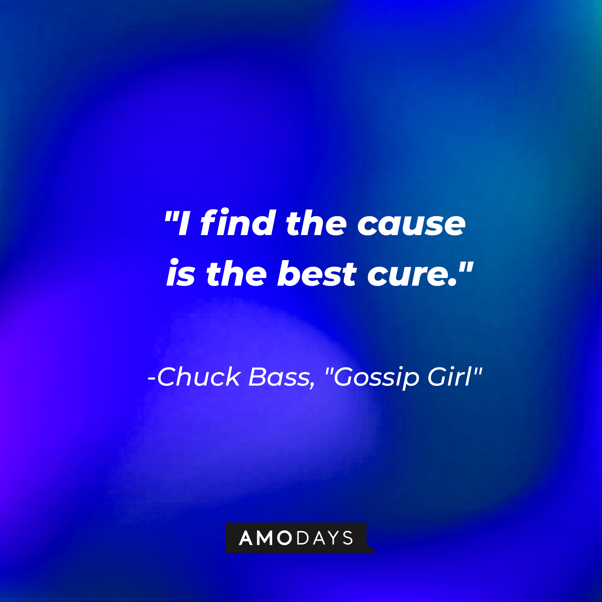 Chuck Bass' quote: "I find the cause is the best cure." | Source: AmoDays