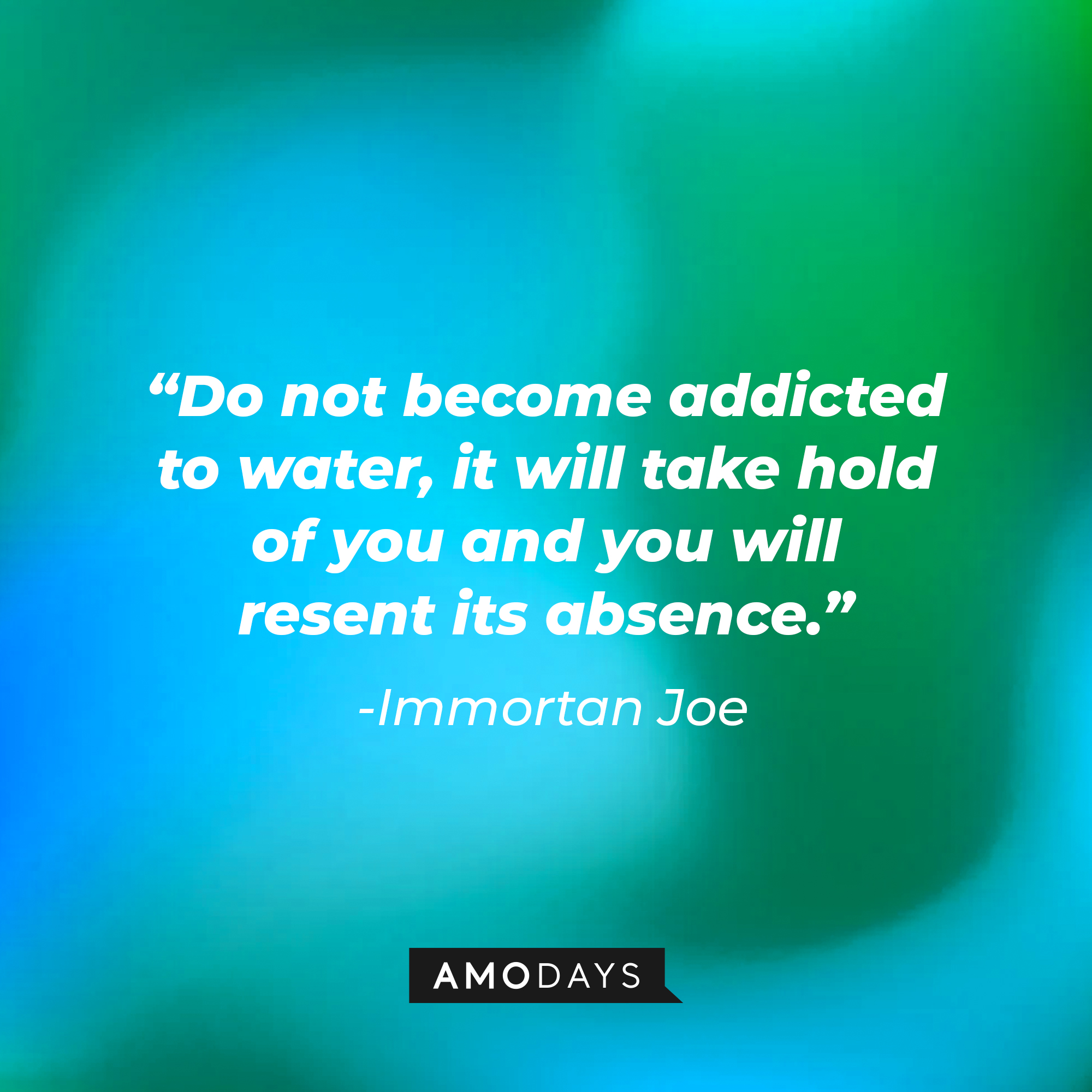Immortan Joe’s quote: "Do not become addicted to water, it will take hold of you, and you will resent its absence." | Source: AmoDays