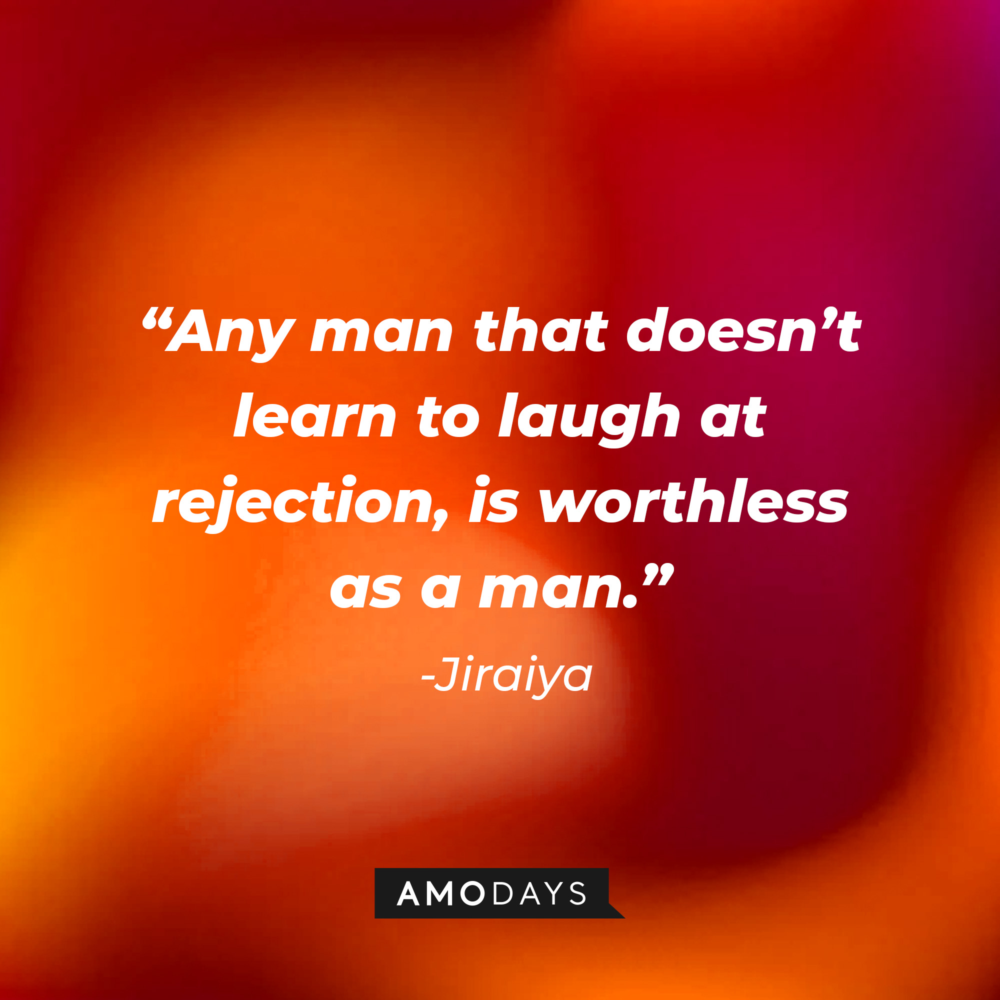 Jiraiya’s quote: “Any man that doesn’t learn to laugh at rejection, is worthless as a man.” │ Source: AmoDays