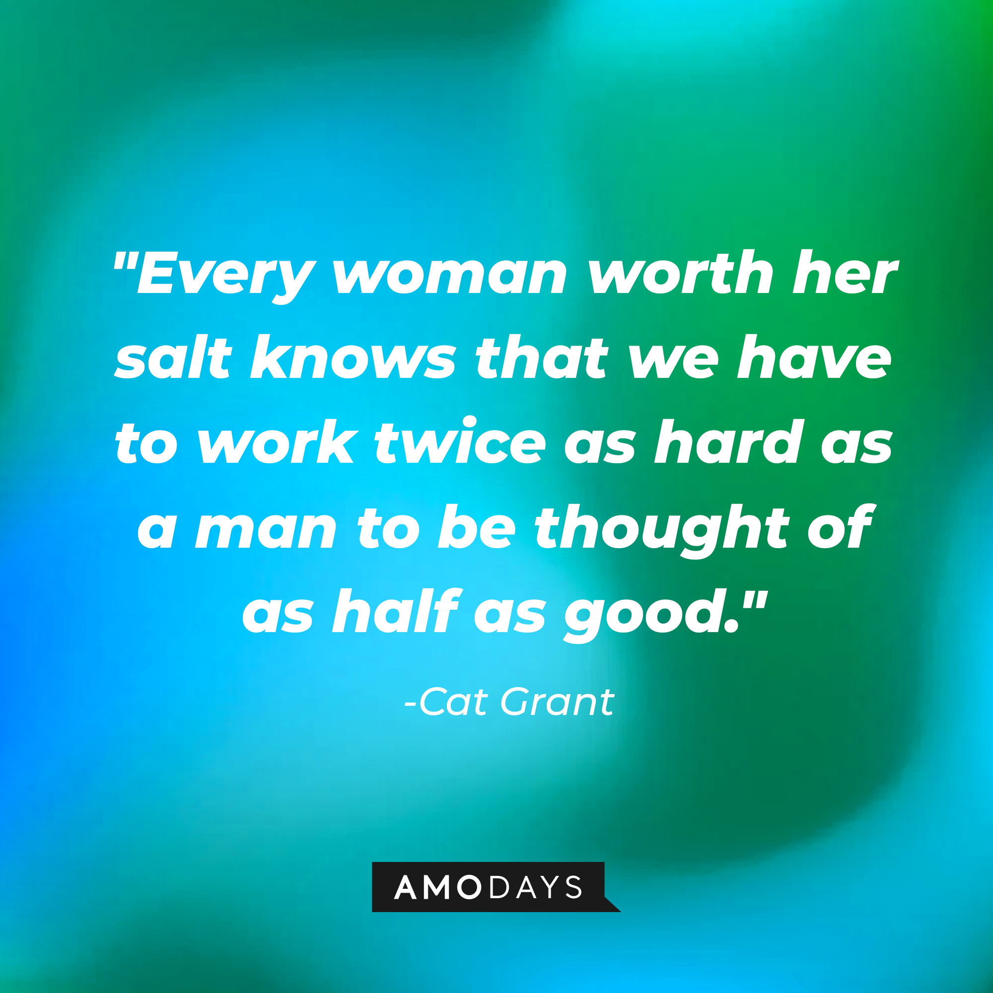 Cat Grant's quote: "Every woman worth her salt knows that we have to work twice as hard as a man to be thought of as half as good." | Source: AmoDays