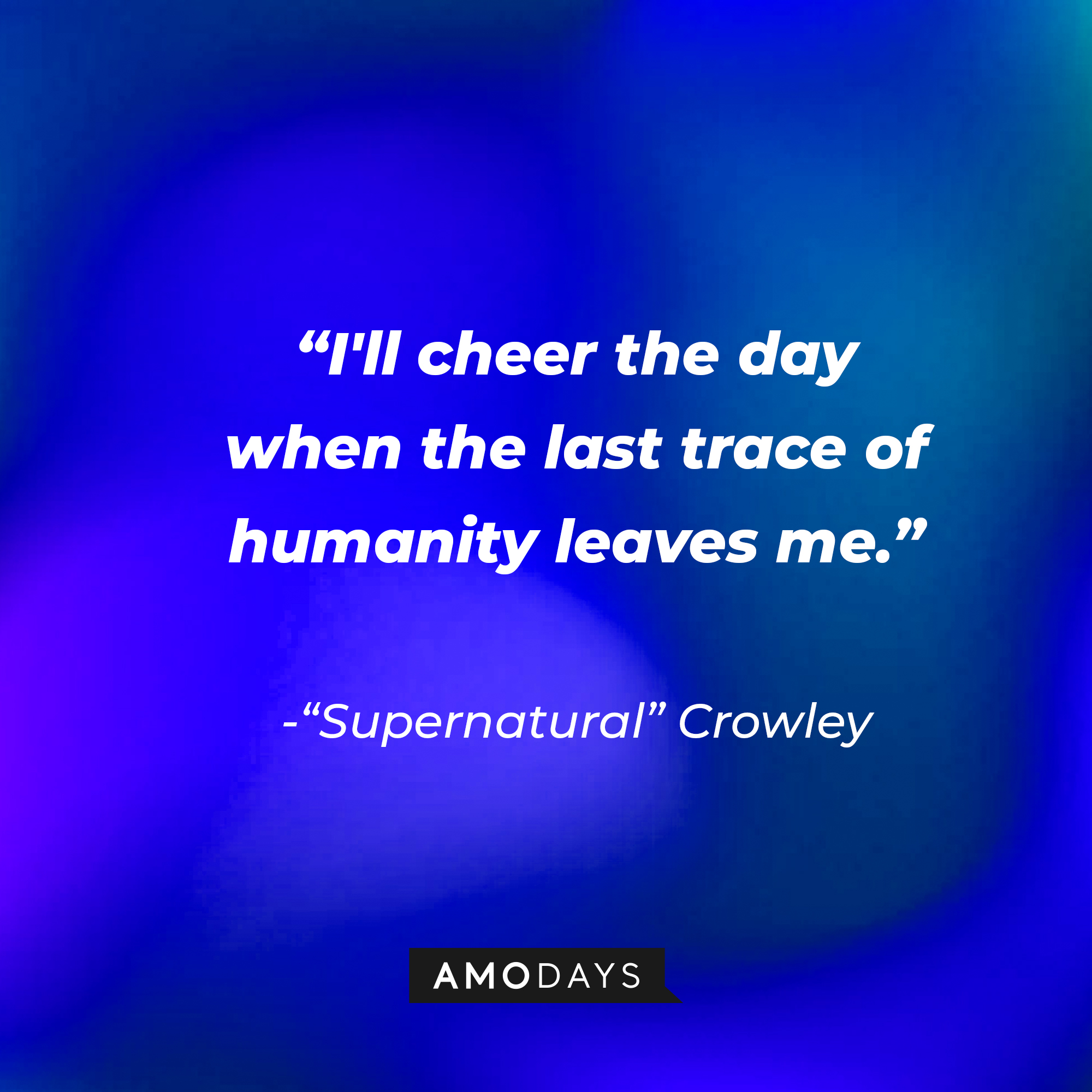"Supernatural" Crowley's quote: "I'll cheer the day when the last trace of humanity leaves me." | Source: AmoDays