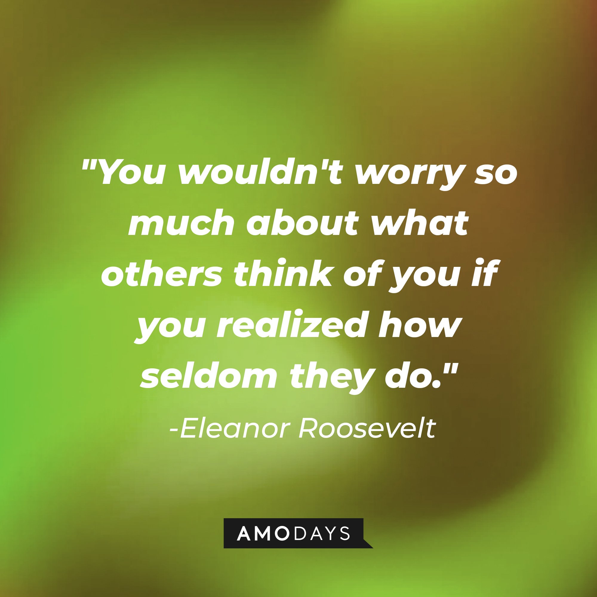 Eleanor Roosevelt's quote: "You wouldn't worry so much about what others think of you if you realized how seldom they do." | Image: AmoDays