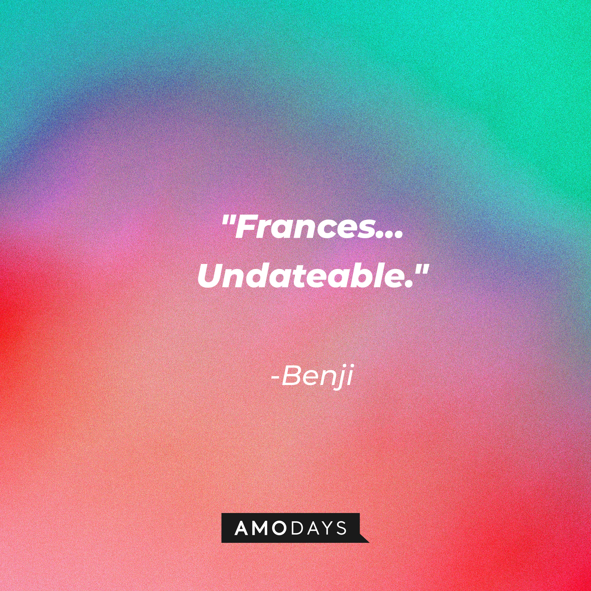 Benji's quote: "Frances… Undateable." | Source: AmoDays